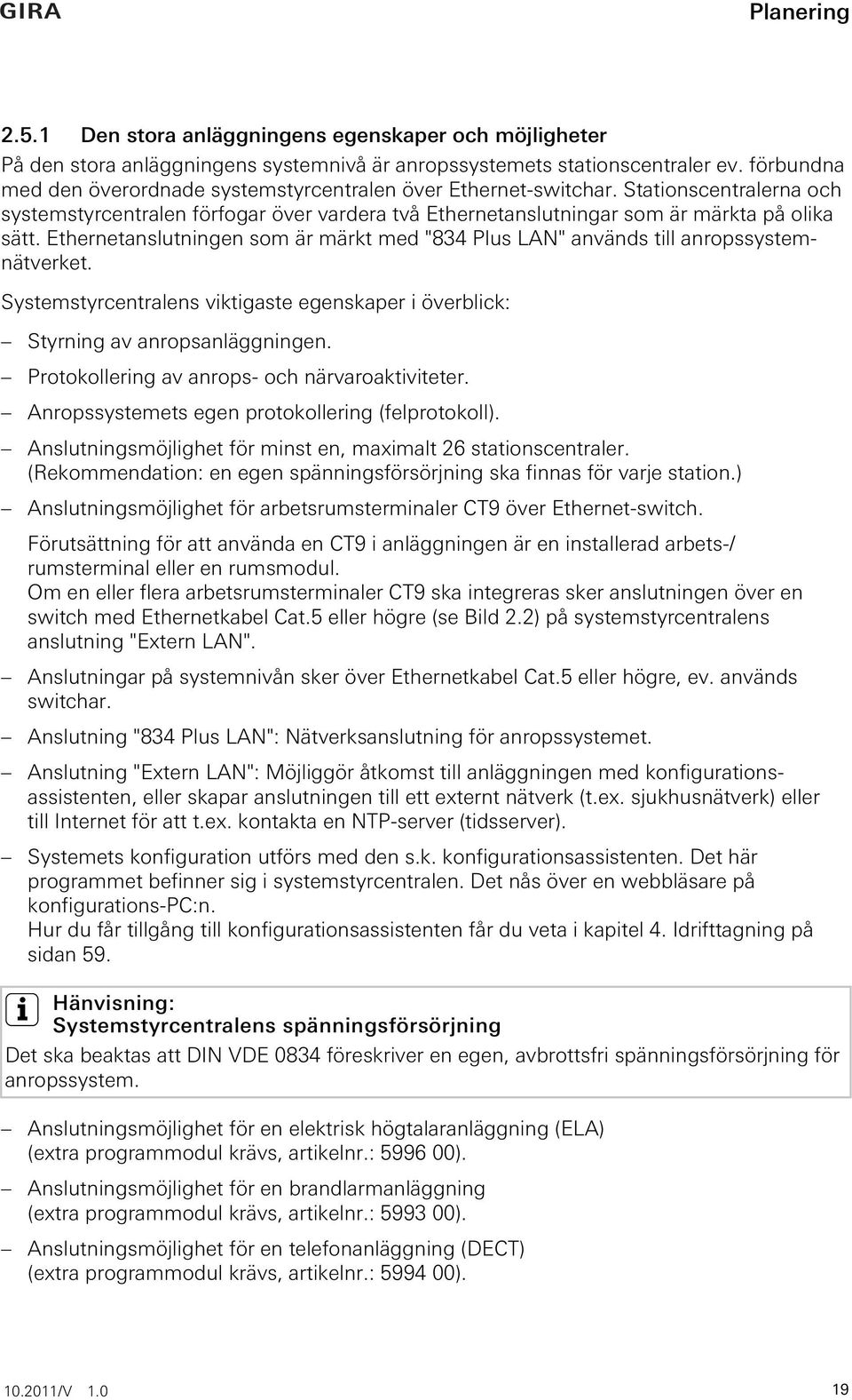 Ethernetanslutningen som är märkt med "834 Plus LAN" används till anropssystemnätverket. Systemstyrcentralens viktigaste egenskaper i överblick: Styrning av anropsanläggningen.