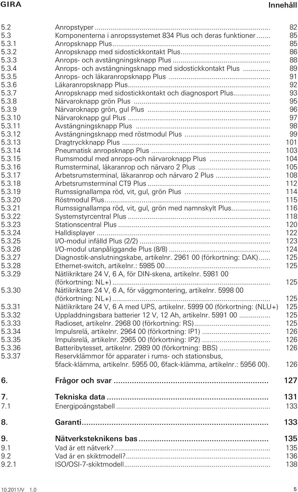 .. 93 5.3.8 Närvaroknapp grön Plus... 95 5.3.9 Närvaroknapp grön, gul Plus... 96 5.3.10 Närvaroknapp gul Plus... 97 5.3.11 Avstängningsknapp Plus... 98 5.3.12 Avstängningsknapp med röstmodul Plus.