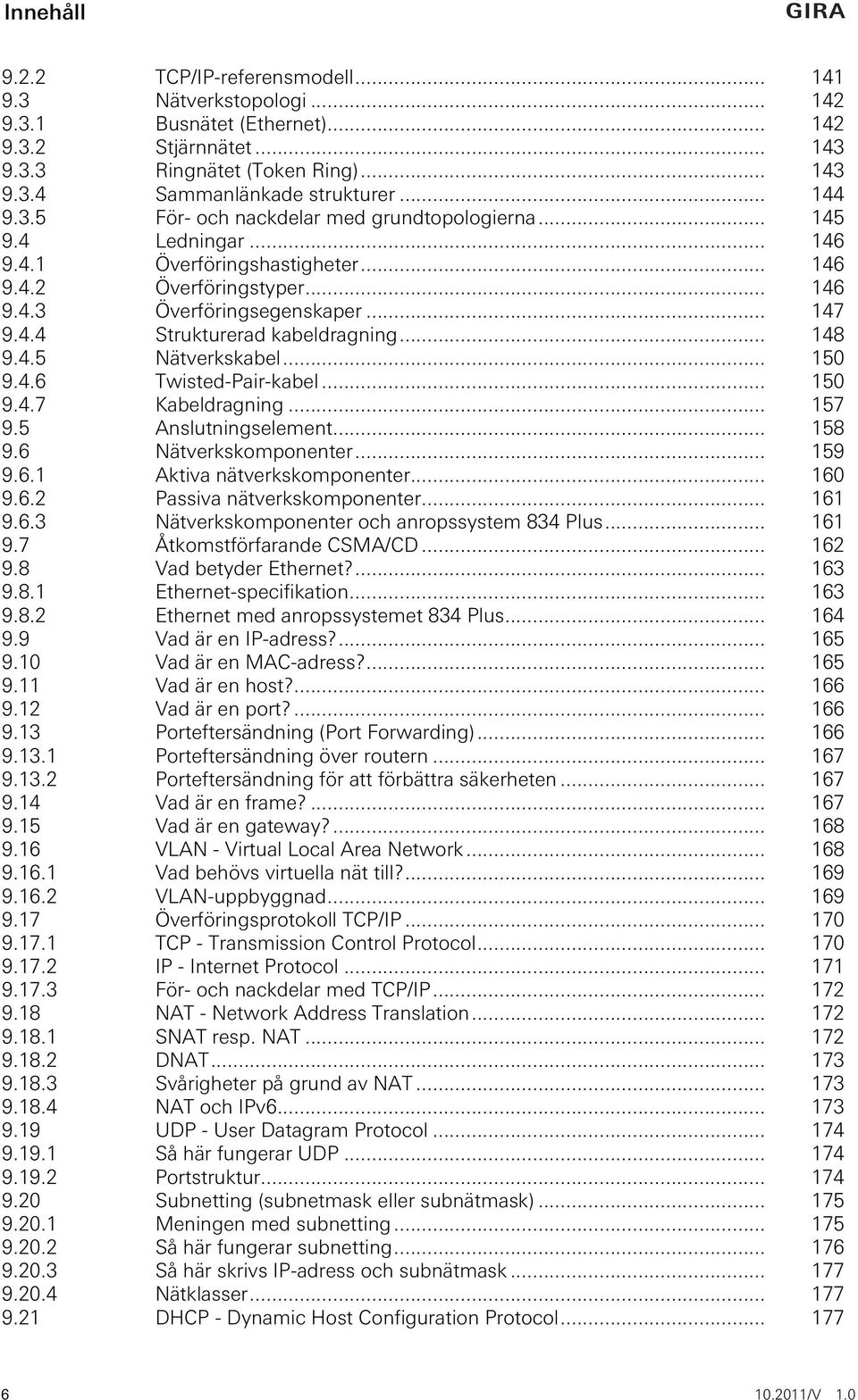 .. 148 9.4.5 Nätverkskabel... 150 9.4.6 Twisted-Pair-kabel... 150 9.4.7 Kabeldragning... 157 9.5 Anslutningselement... 158 9.6 Nätverkskomponenter... 159 9.6.1 Aktiva nätverkskomponenter... 160 9.6.2 Passiva nätverkskomponenter.