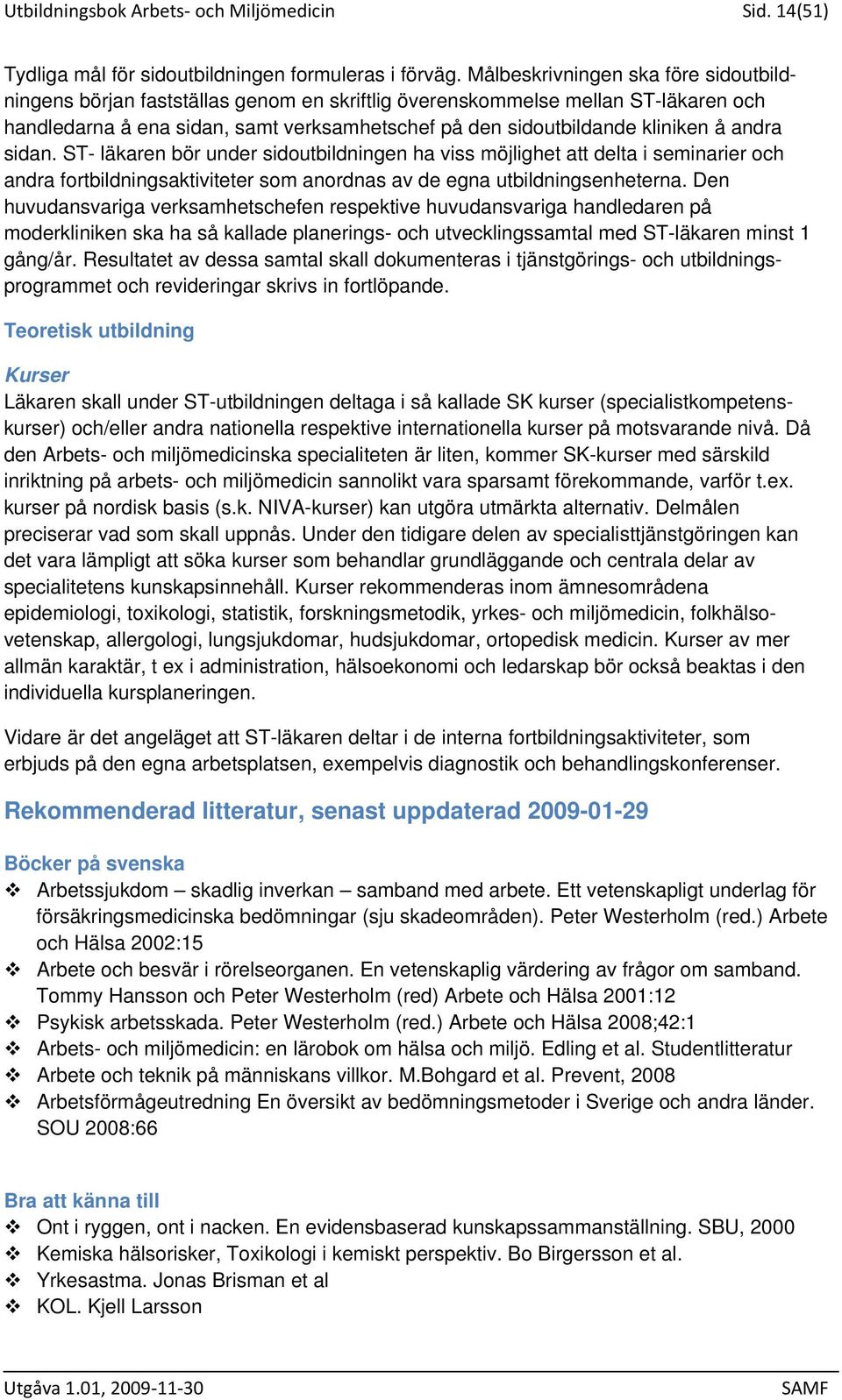 andra sidan. ST- läkaren bör under sidoutbildningen ha viss möjlighet att delta i seminarier och andra fortbildningsaktiviteter som anordnas av de egna utbildningsenheterna.