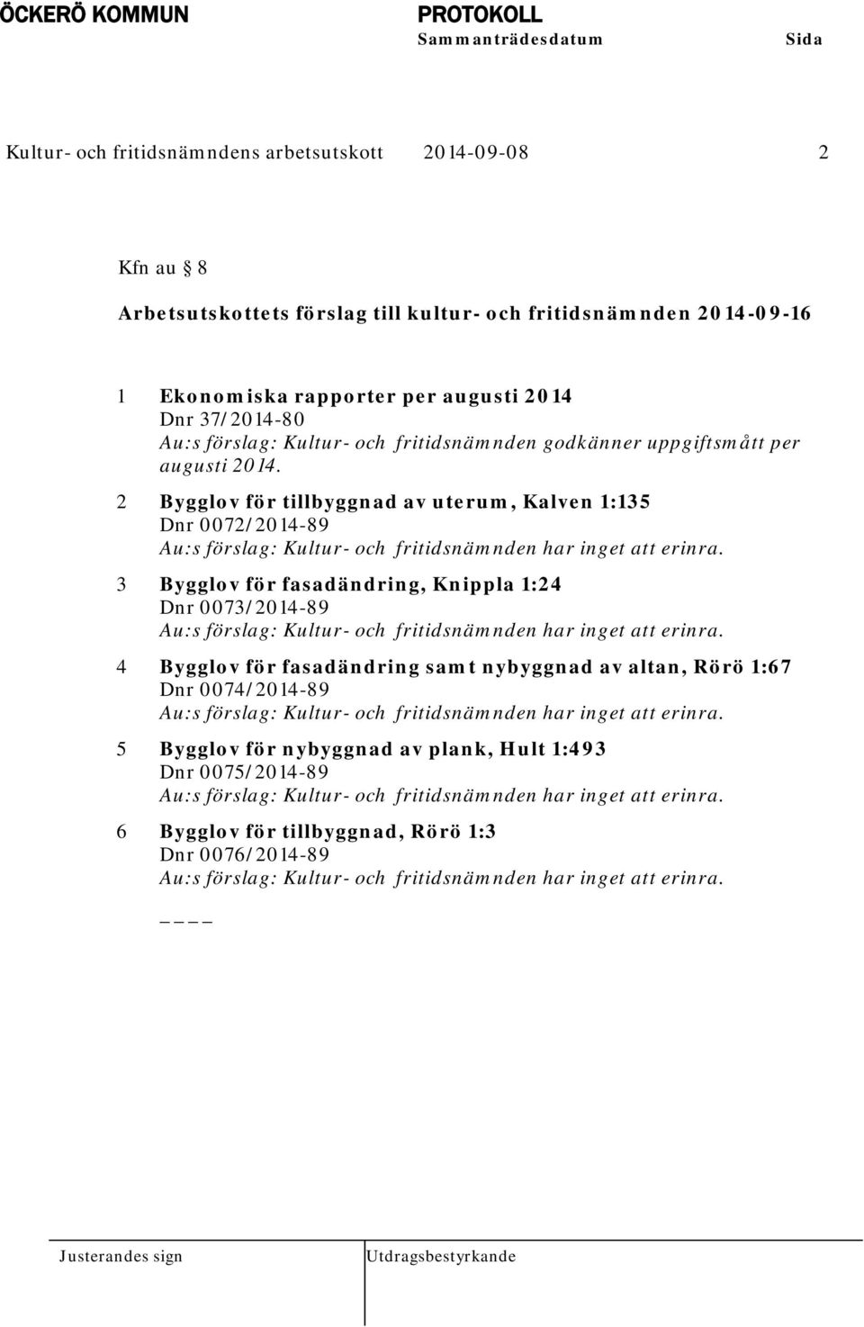 2 Bygglov för tillbyggnad av uterum, Kalven 1:135 Dnr 0072/2014-89 Au:s förslag: Kultur- och fritidsnämnden har inget att erinra.