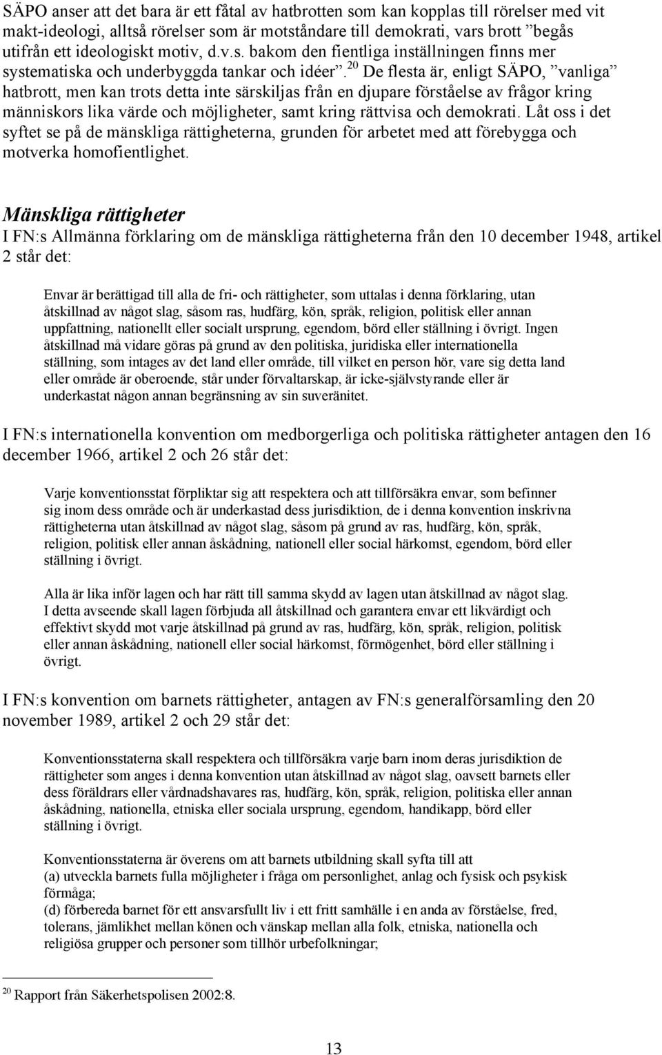 20 De flesta är, enligt SÄPO, vanliga hatbrott, men kan trots detta inte särskiljas från en djupare förståelse av frågor kring människors lika värde och möjligheter, samt kring rättvisa och demokrati.