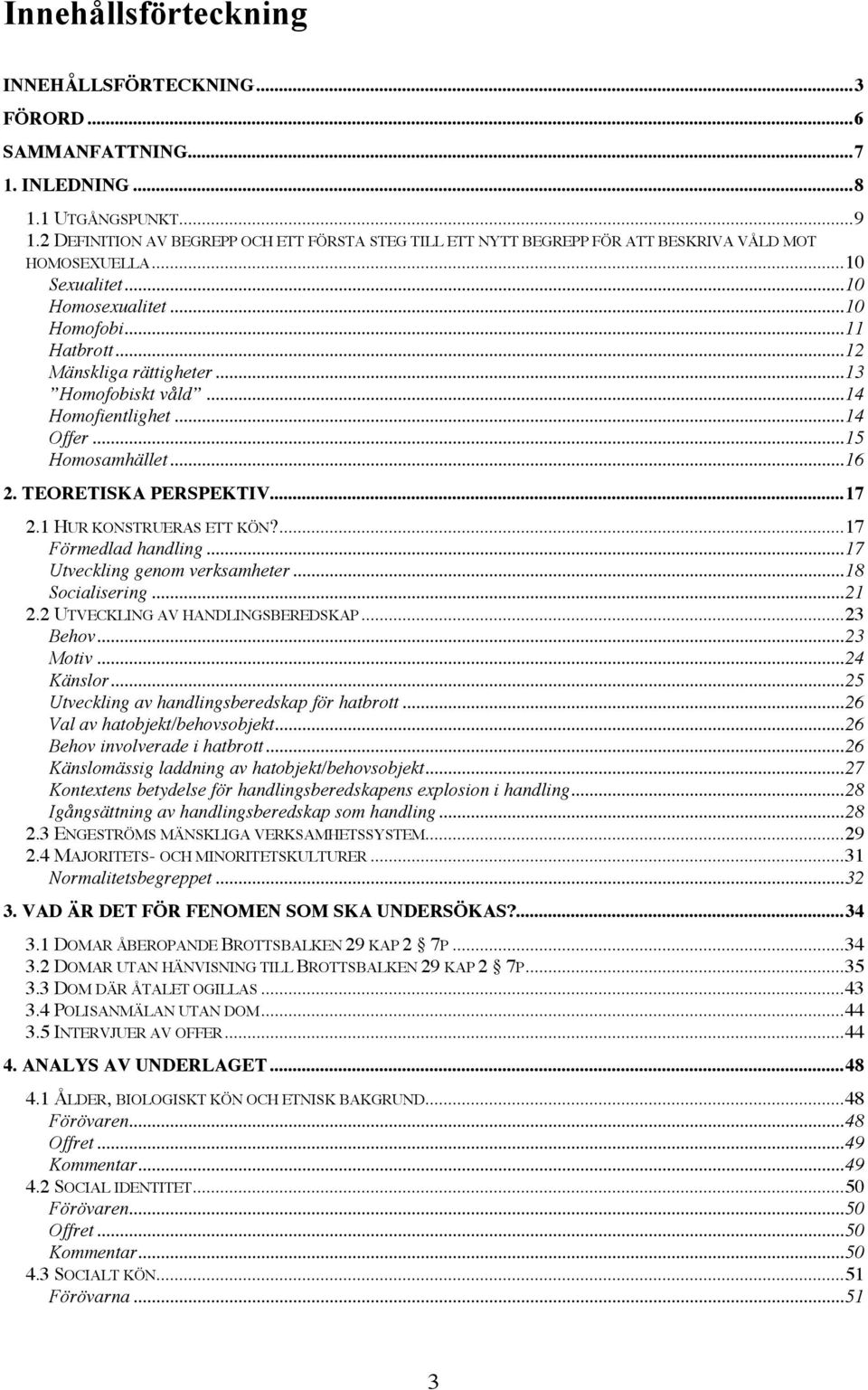 ..13 Homofobiskt våld...14 Homofientlighet...14 Offer...15 Homosamhället...16 2. TEORETISKA PERSPEKTIV...17 2.1 HUR KONSTRUERAS ETT KÖN?...17 Förmedlad handling...17 Utveckling genom verksamheter.