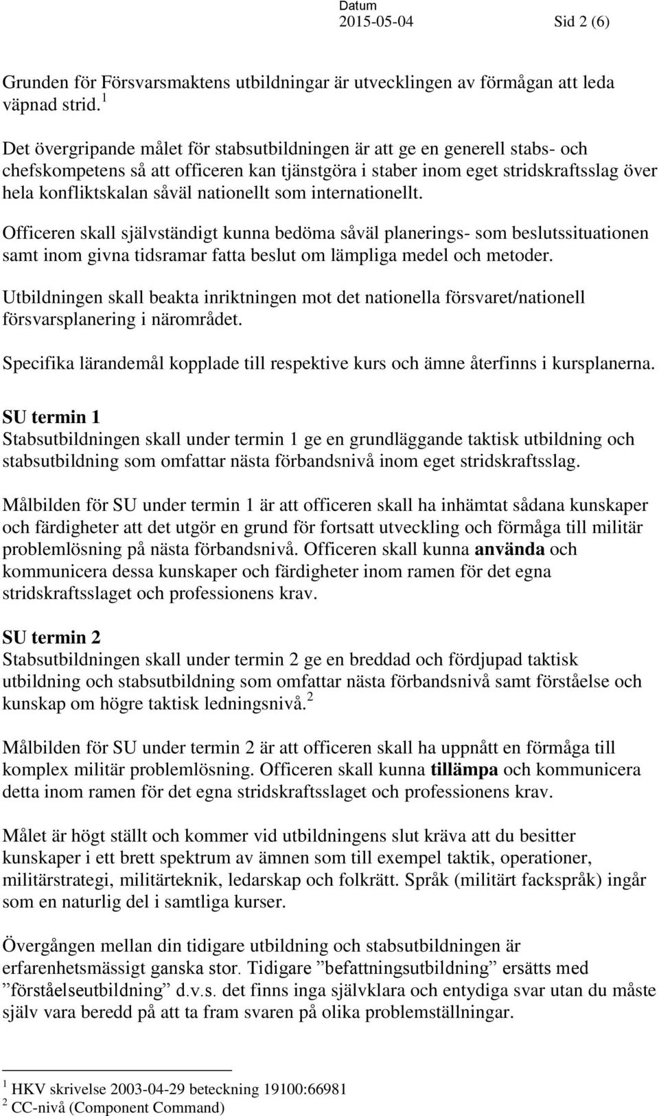 nationellt som internationellt. Officeren skall självständigt kunna bedöma såväl planerings- som beslutssituationen samt inom givna tidsramar fatta beslut om lämpliga medel och metoder.