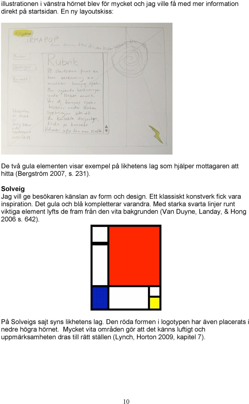 Solveig Jag vill ge besökaren känslan av form och design. Ett klassiskt konstverk fick vara inspiration. Det gula och blå kompletterar varandra.