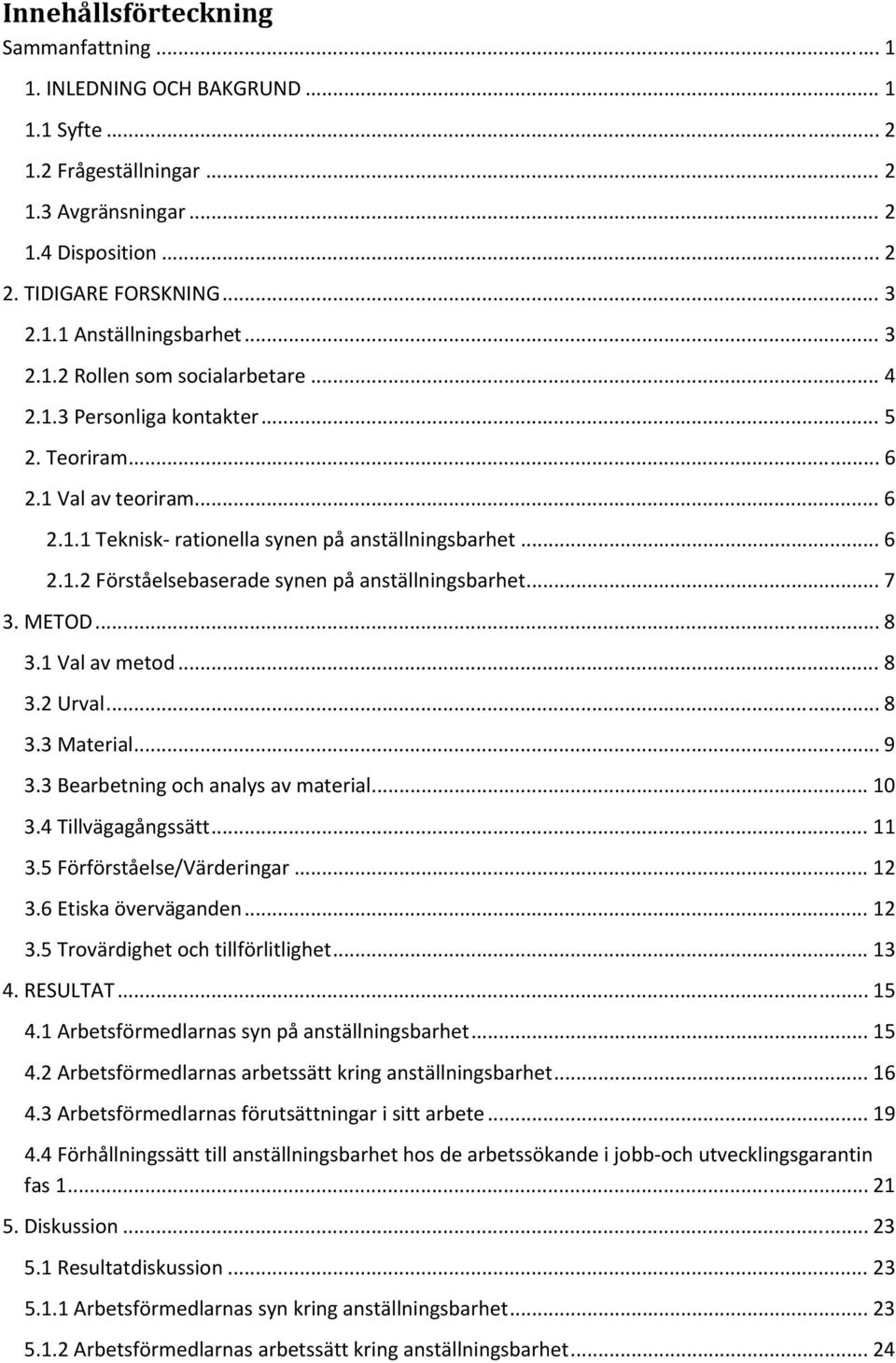 .. 7 3. METOD... 8 3.1 Val av metod... 8 3.2 Urval... 8 3.3 Material... 9 3.3 Bearbetning och analys av material... 10 3.4 Tillvägagångssätt... 11 3.5 Förförståelse/Värderingar... 12 3.