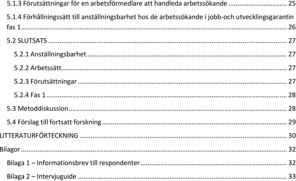 3 Metoddiskussion... 28 5.4 Förslag till fortsatt forskning... 29 LITTERATURFÖRTECKNING... 30 Bilagor.