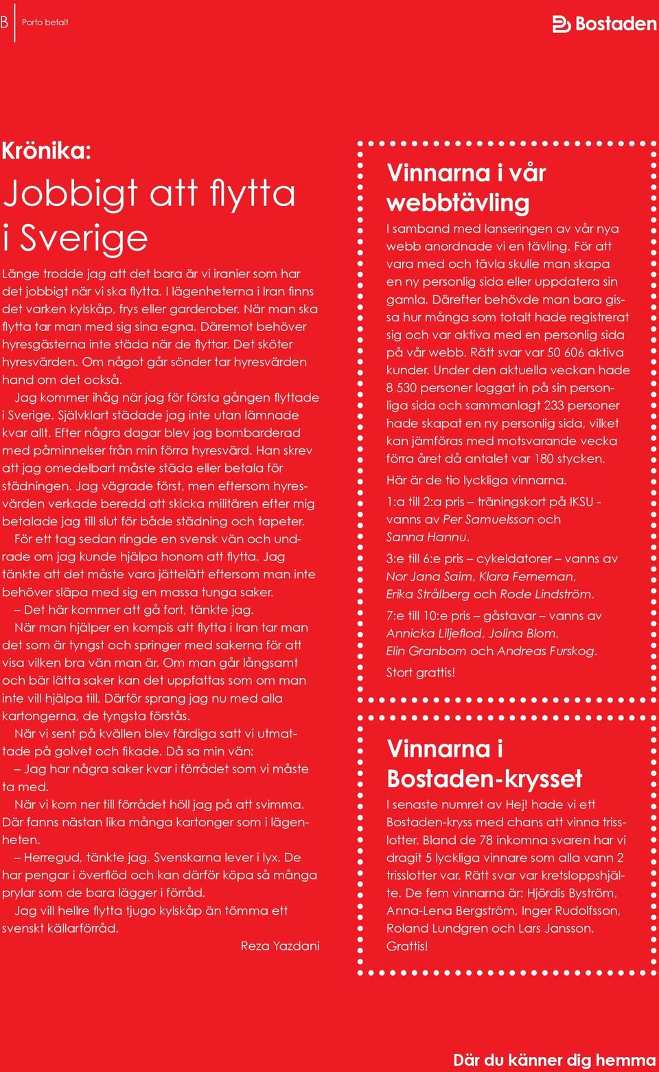 Om något går sönder tar hyresvärden hand om det också. Jag kommer ihåg när jag för första gången flyttade i Sverige. Självklart städade jag inte utan lämnade kvar allt.