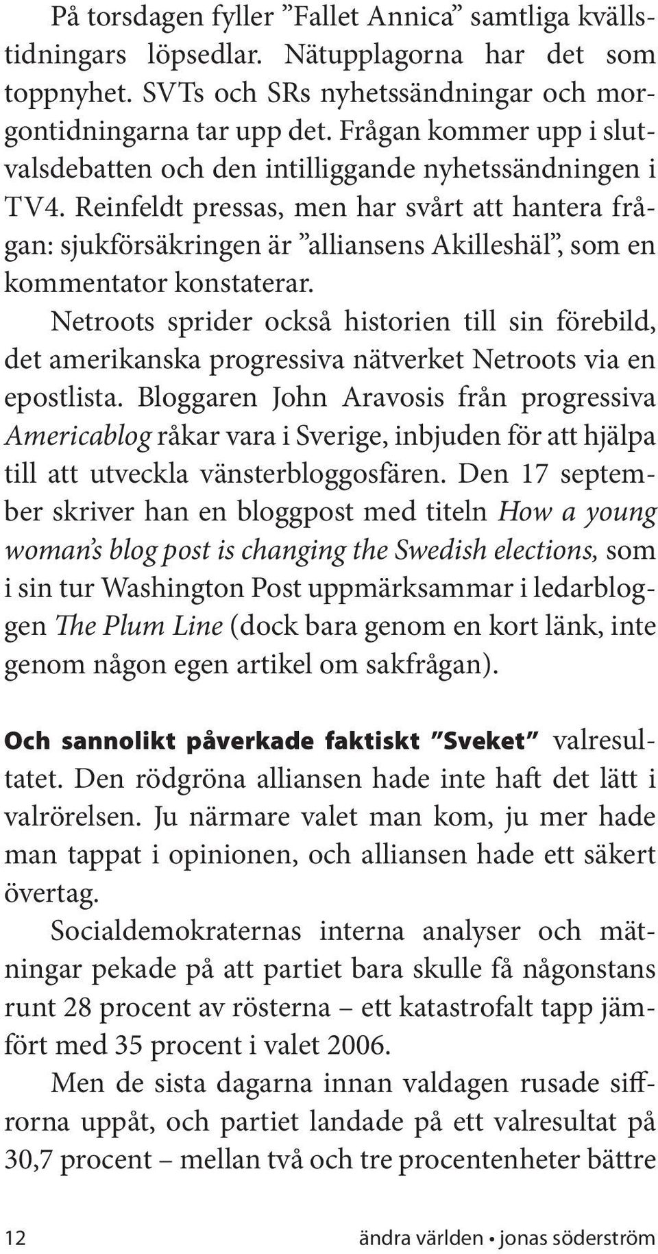 Reinfeldt pressas, men har svårt att hantera frågan: sjukförsäkringen är alliansens Akilleshäl, som en kommentator konstaterar.