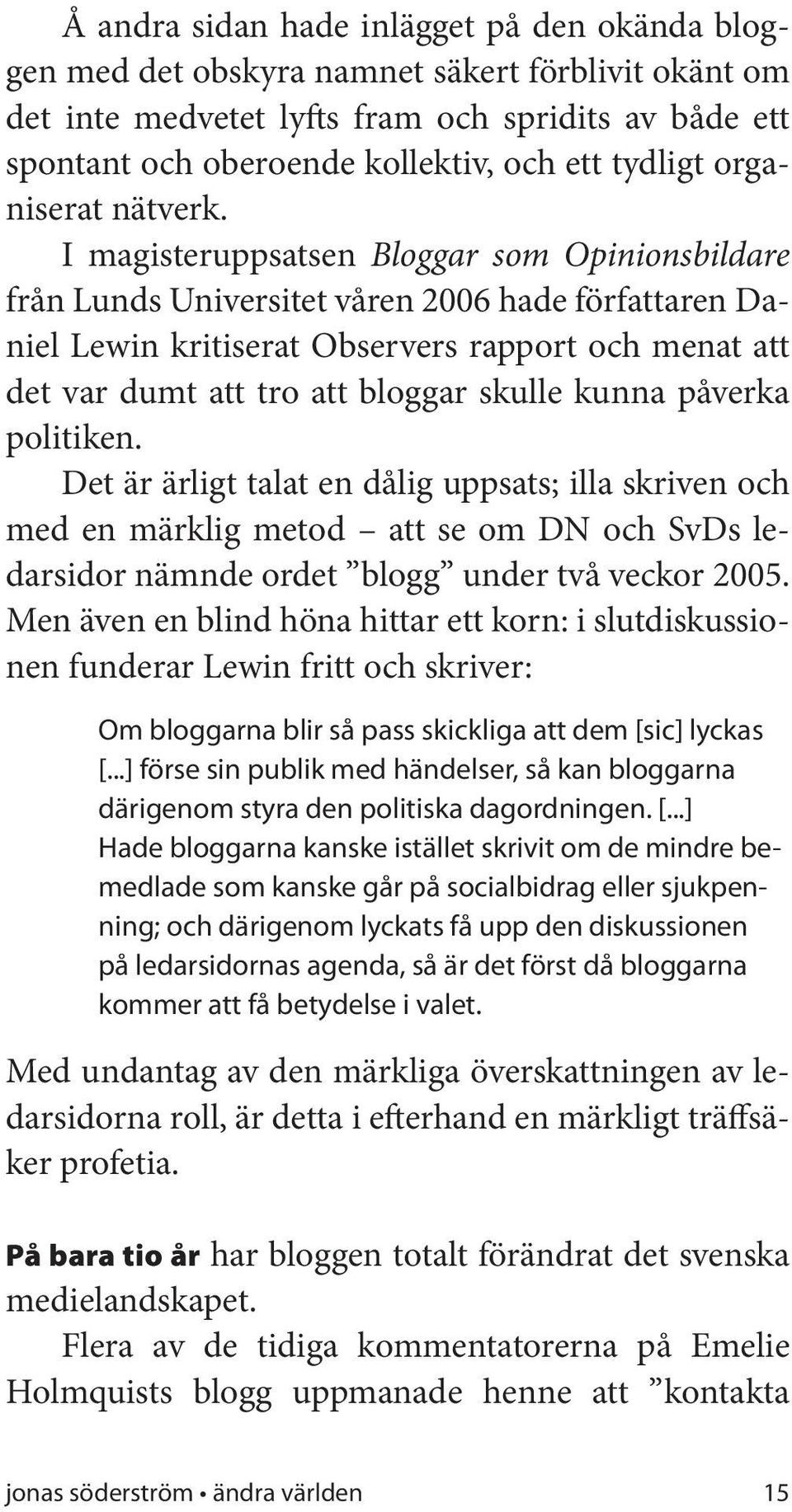 I magisteruppsatsen Bloggar som Opinionsbildare från Lunds Universitet våren 2006 hade författaren Daniel Lewin kritiserat Observers rapport och menat att det var dumt att tro att bloggar skulle