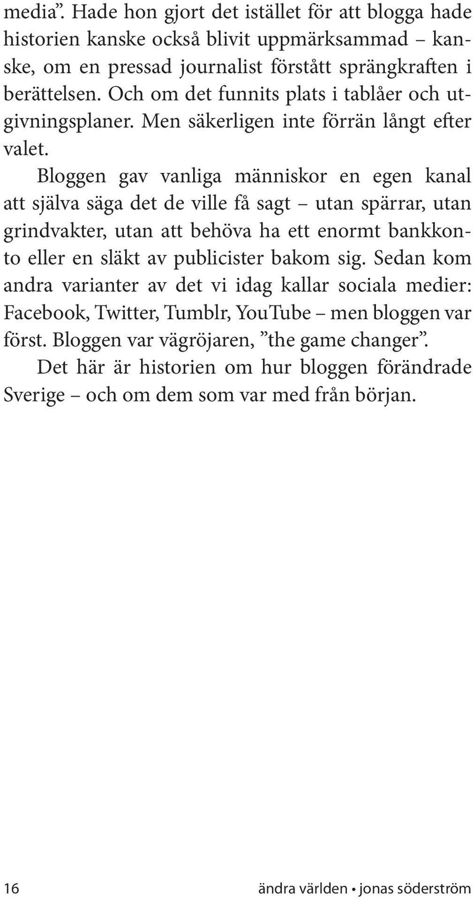 Bloggen gav vanliga människor en egen kanal att själva säga det de ville få sagt utan spärrar, utan grindvakter, utan att behöva ha ett enormt bankkonto eller en släkt av publicister bakom