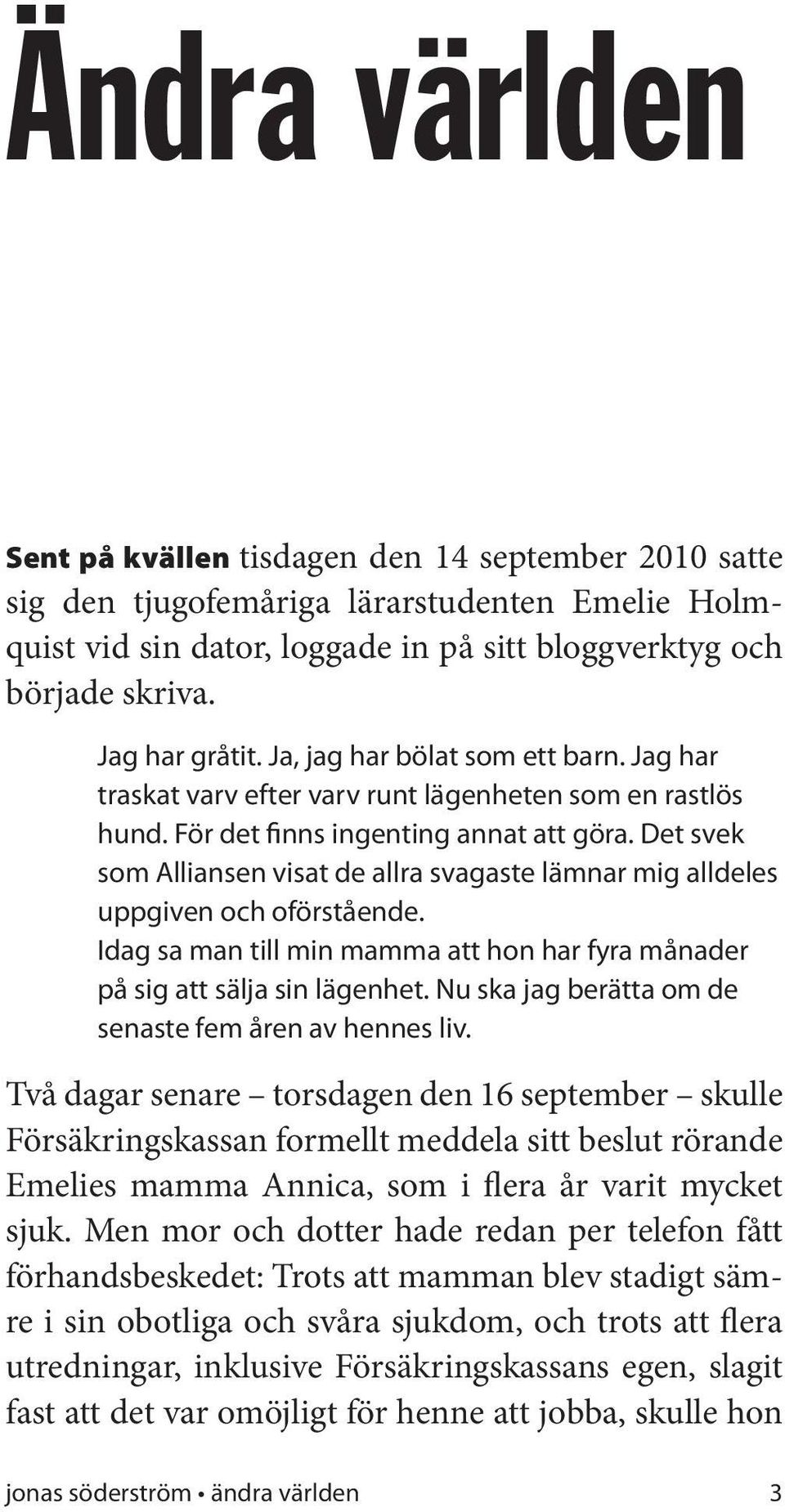 Det svek som Alliansen visat de allra svagaste lämnar mig alldeles uppgiven och oförstående. Idag sa man till min mamma att hon har fyra månader på sig att sälja sin lägenhet.