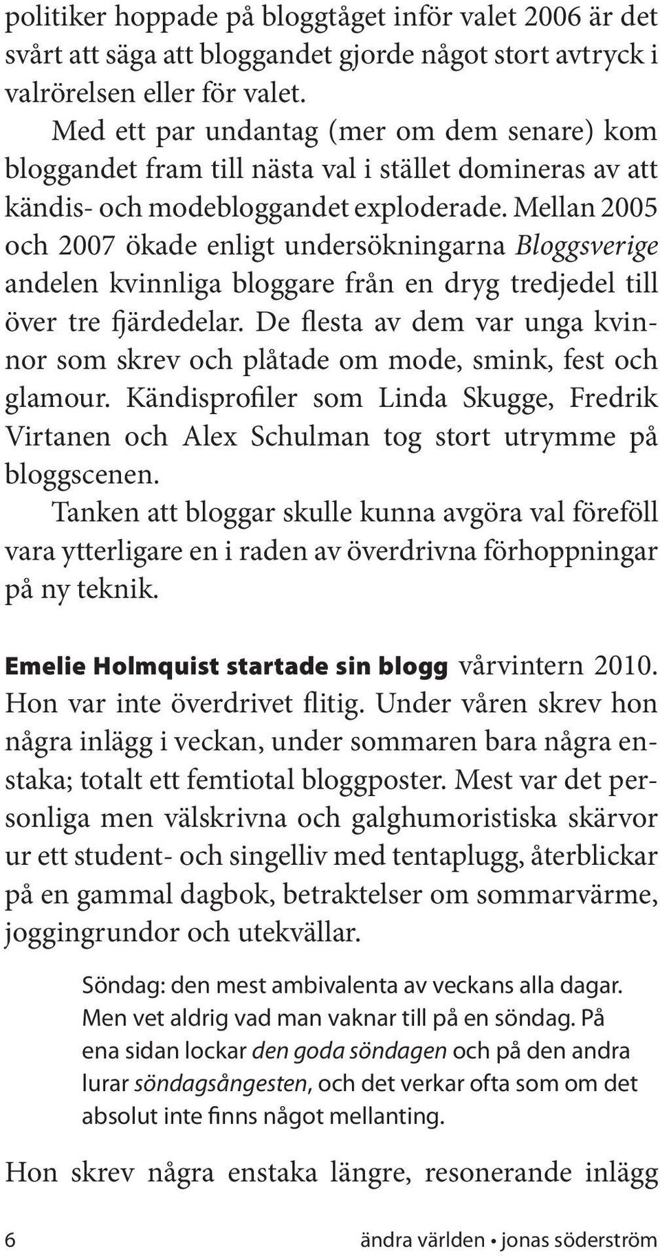 Mellan 2005 och 2007 ökade enligt undersökningarna Bloggsverige andelen kvinnliga bloggare från en dryg tredjedel till över tre fjärdedelar.