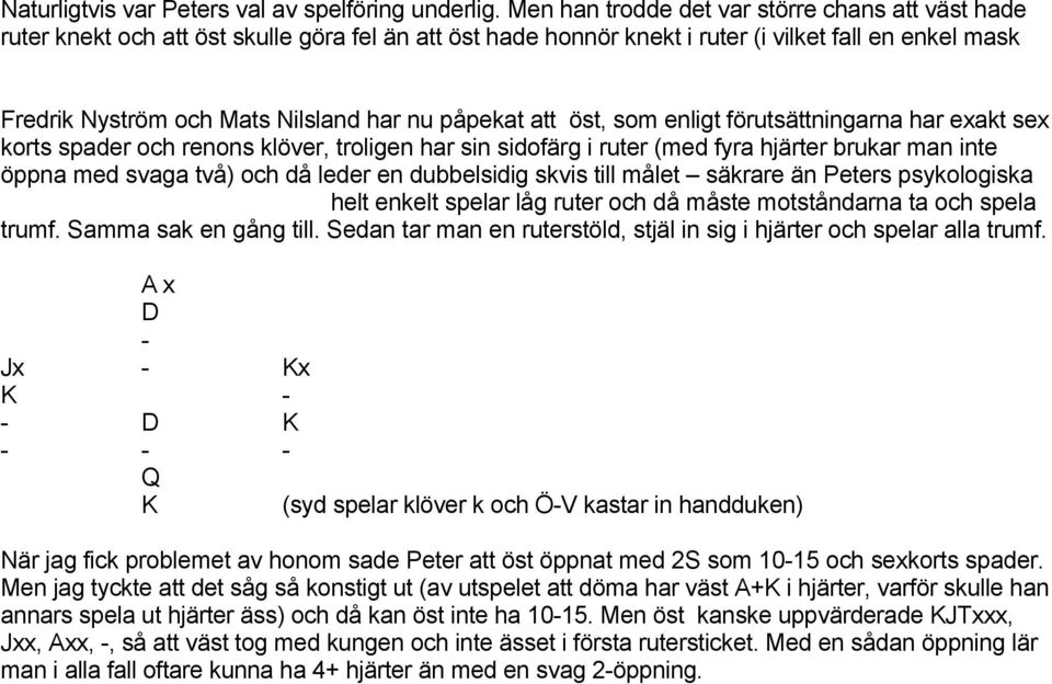 Ö-V är inte av högsta klass. Faran är om väst har ruter knekt och klövern sitter 2-0 och försvaret spelar klöver varje gång de kommer in i ruter.