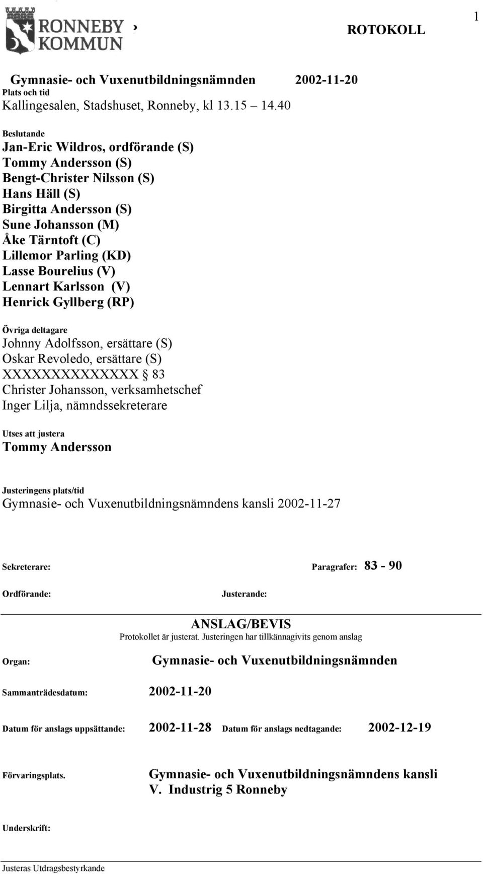 Bourelius (V) Lennart Karlsson (V) Henrick Gyllberg (RP) Övriga deltagare Johnny Adolfsson, ersättare (S) Oskar Revoledo, ersättare (S) XXXXXXXXXXXXXX 83 Christer Johansson, verksamhetschef Inger