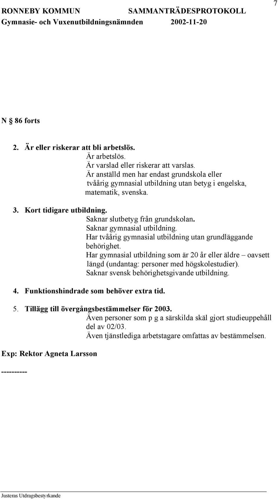 Saknar gymnasial utbildning. Har tvåårig gymnasial utbildning utan grundläggande behörighet.