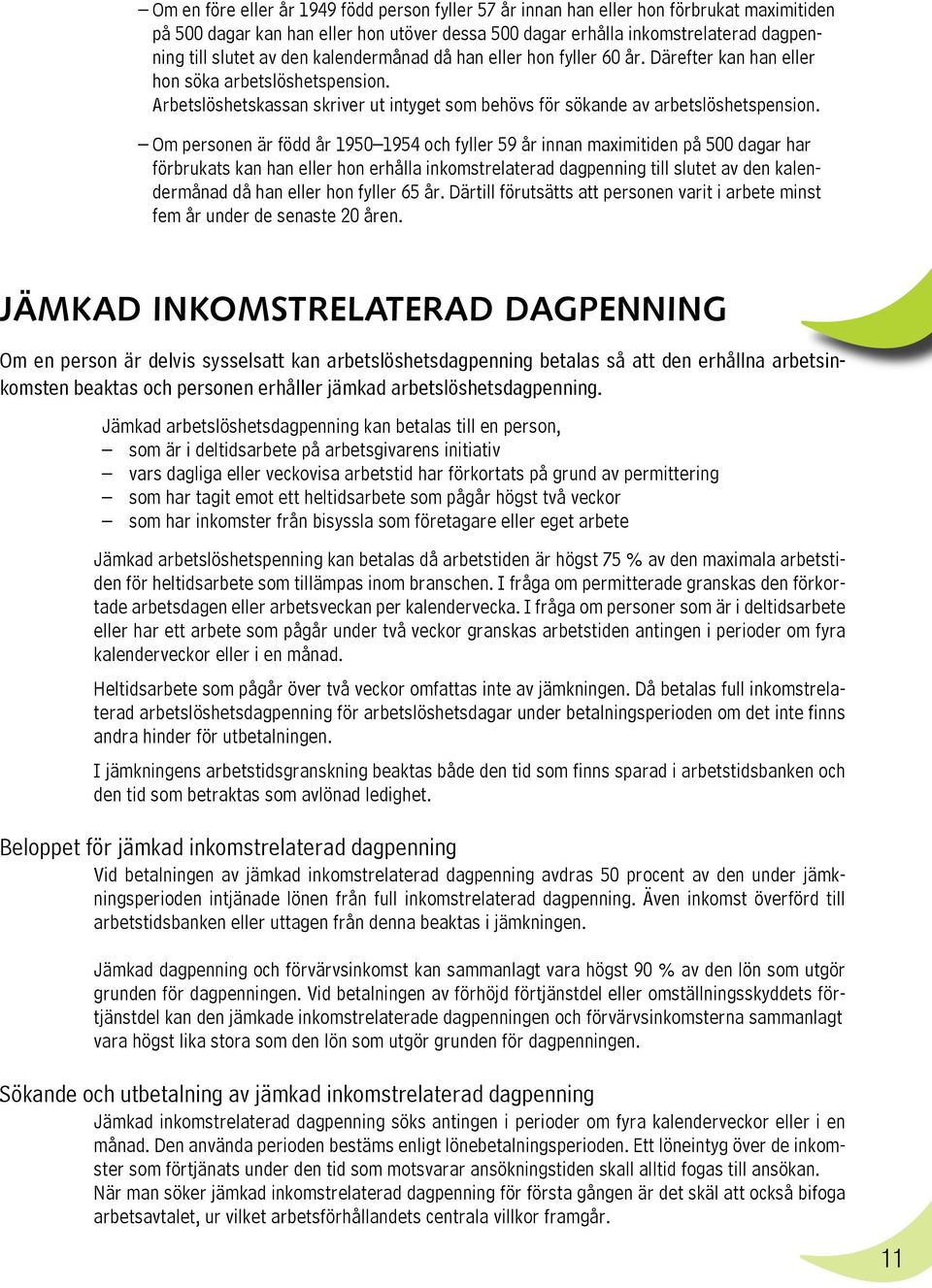 Om personen är född år 1950 1954 och fyller 59 år innan maximitiden på 500 dagar har förbrukats kan han eller hon erhålla inkomstrelaterad dagpenning till slutet av den kalendermånad då han eller hon