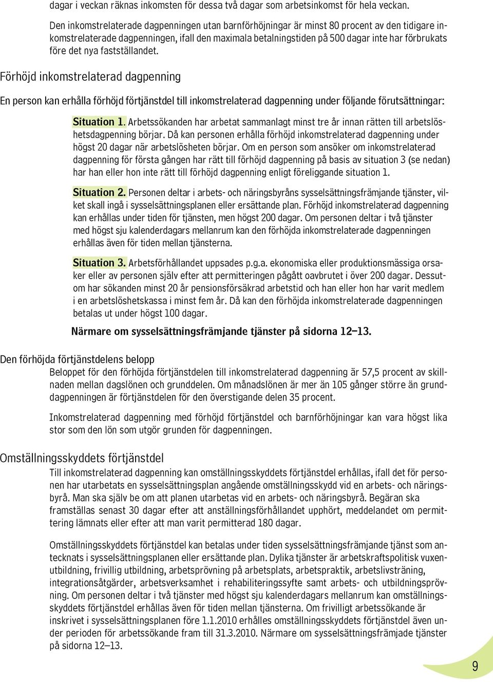 det nya fastställandet. Förhöjd inkomstrelaterad dagpenning En person kan erhålla förhöjd förtjänstdel till inkomstrelaterad dagpenning under följande förutsättningar: Situation 1.