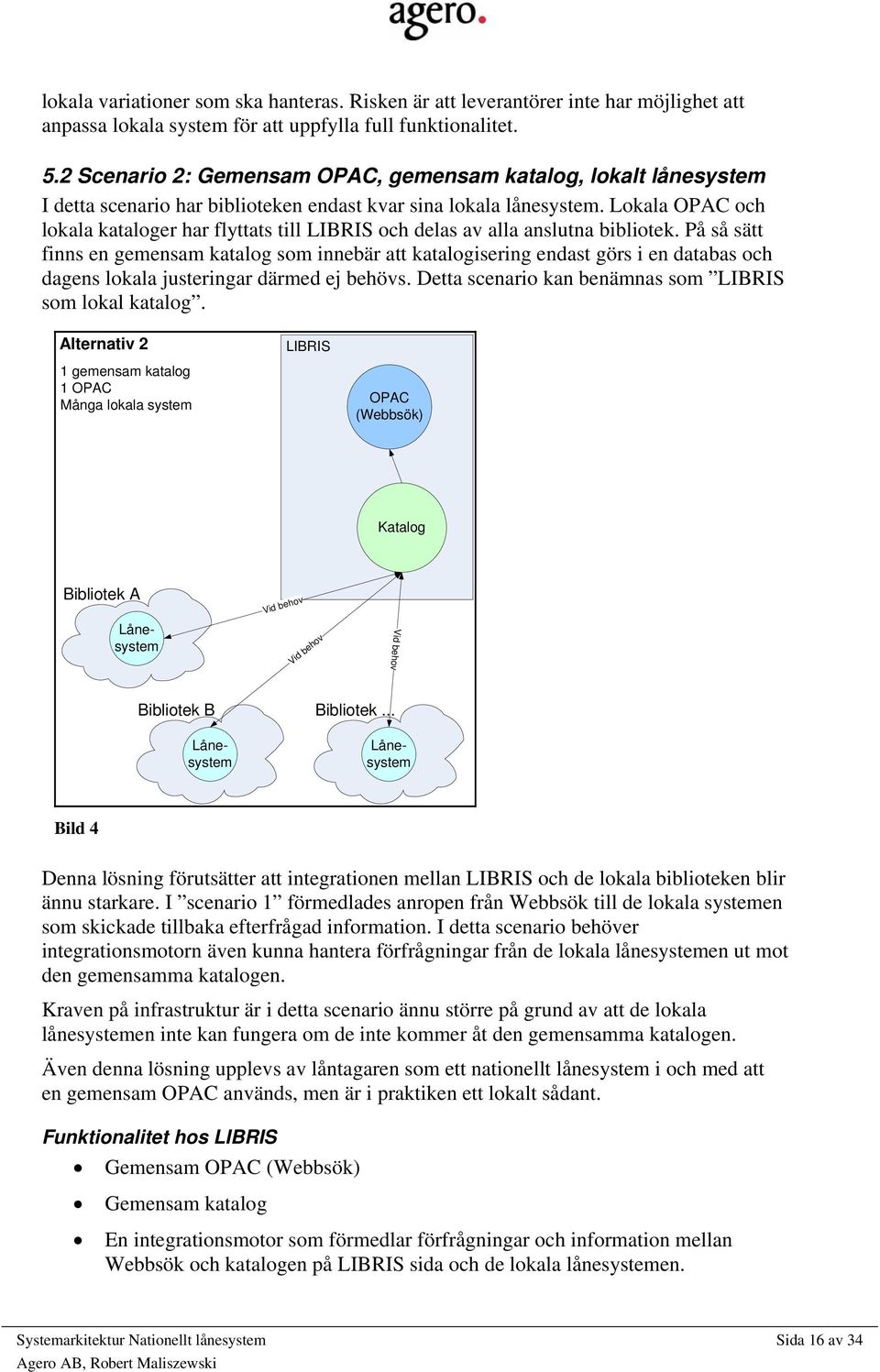 Lokala OPAC och lokala kataloger har flyttats till LIBRIS och delas av alla anslutna bibliotek.