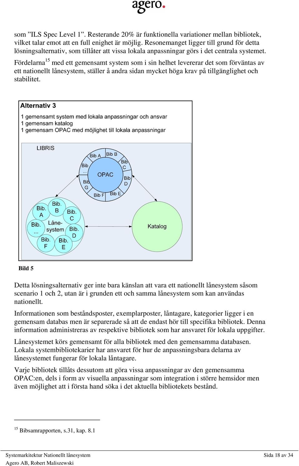 Fördelarna 15 med ett gemensamt system som i sin helhet levererar det som förväntas av ett nationellt lånesystem, ställer å andra sidan mycket höga krav på tillgänglighet och stabilitet.