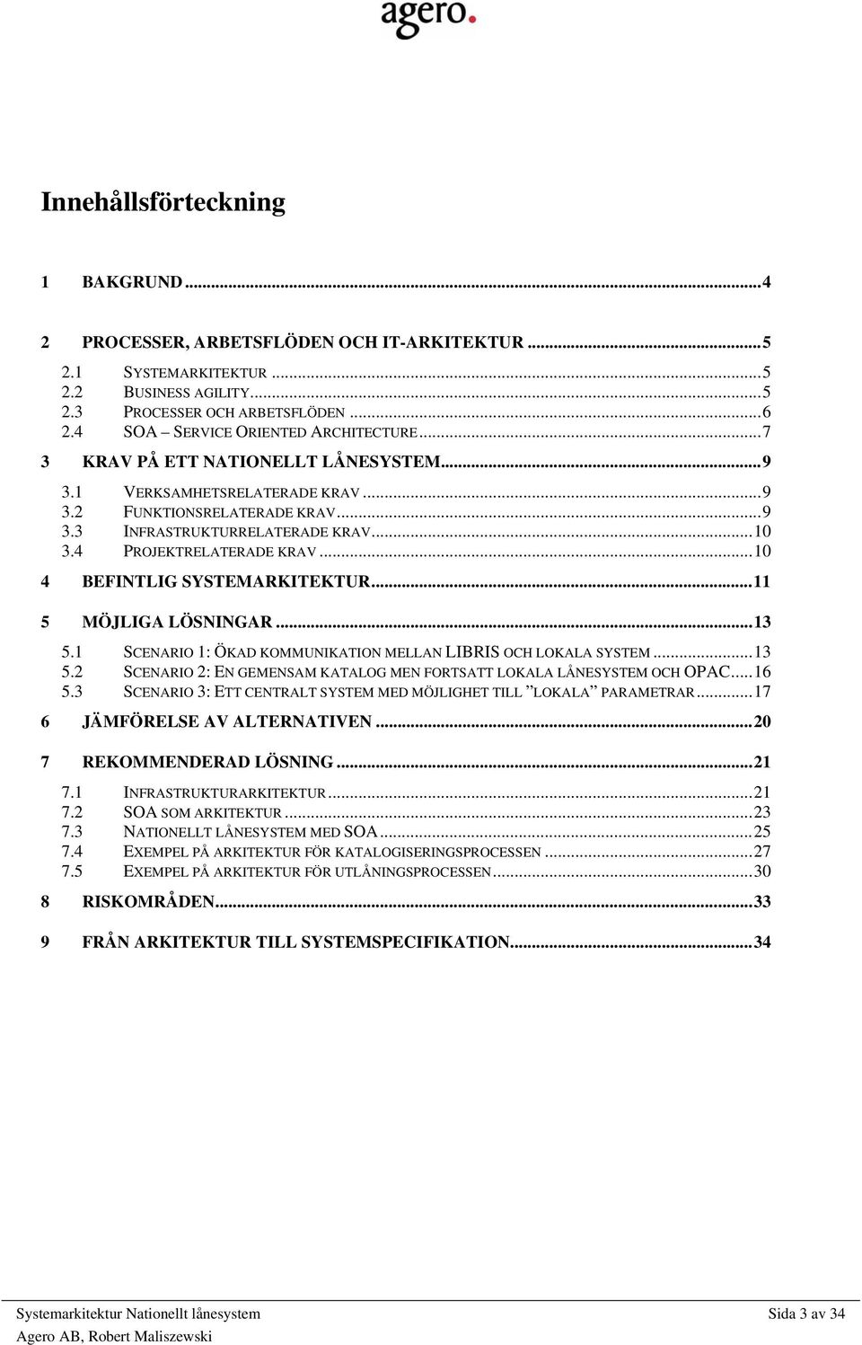 4 PROJEKTRELATERADE KRAV...10 4 BEFINTLIG SYSTEMARKITEKTUR...11 5 MÖJLIGA LÖSNINGAR...13 5.1 SCENARIO 1: ÖKAD KOMMUNIKATION MELLAN LIBRIS OCH LOKALA SYSTEM...13 5.2 SCENARIO 2: EN GEMENSAM KATALOG MEN FORTSATT LOKALA LÅNESYSTEM OCH OPAC.