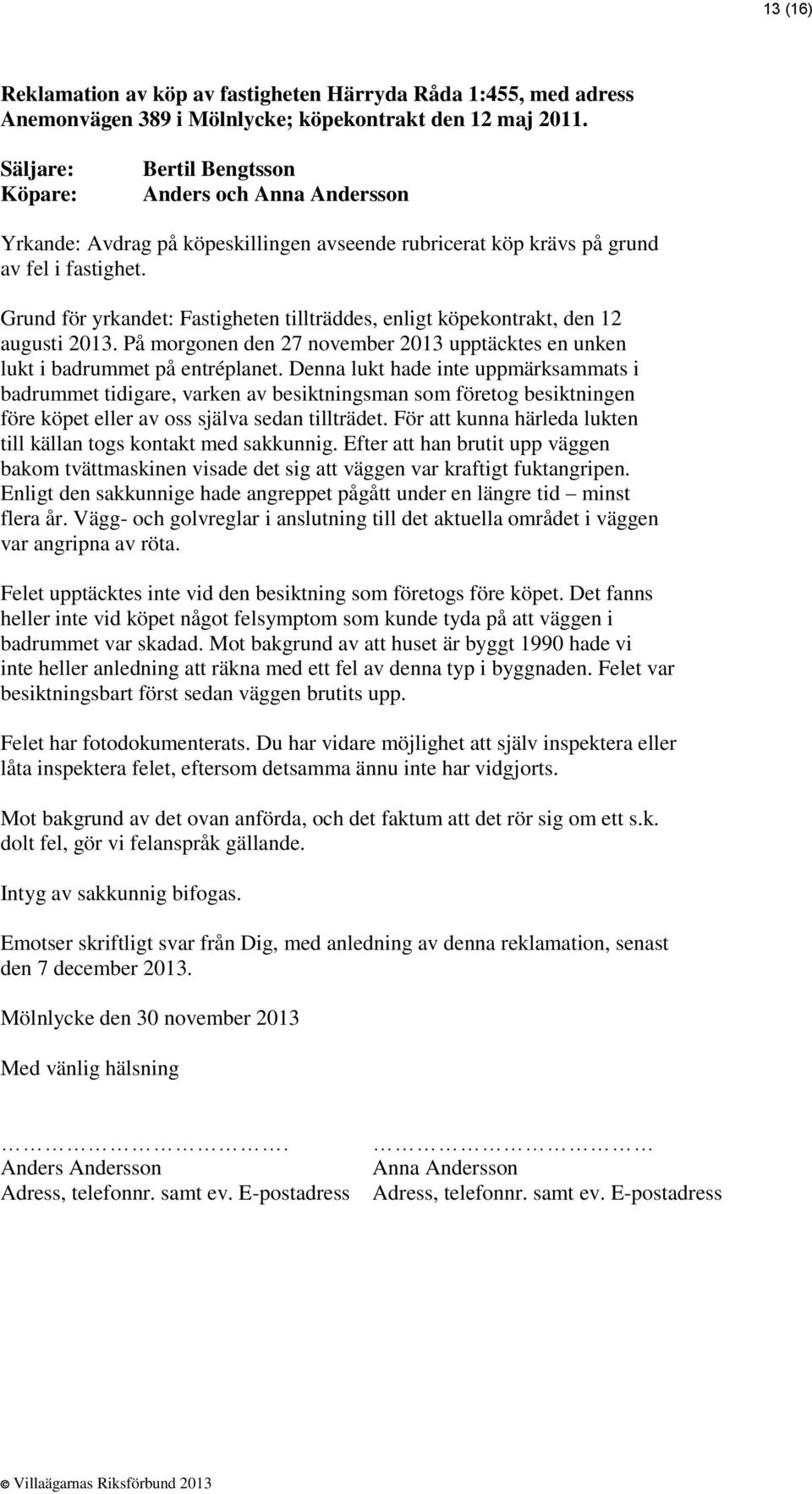 Grund för yrkandet: Fastigheten tillträddes, enligt köpekontrakt, den 12 augusti 2013. På morgonen den 27 november 2013 upptäcktes en unken lukt i badrummet på entréplanet.