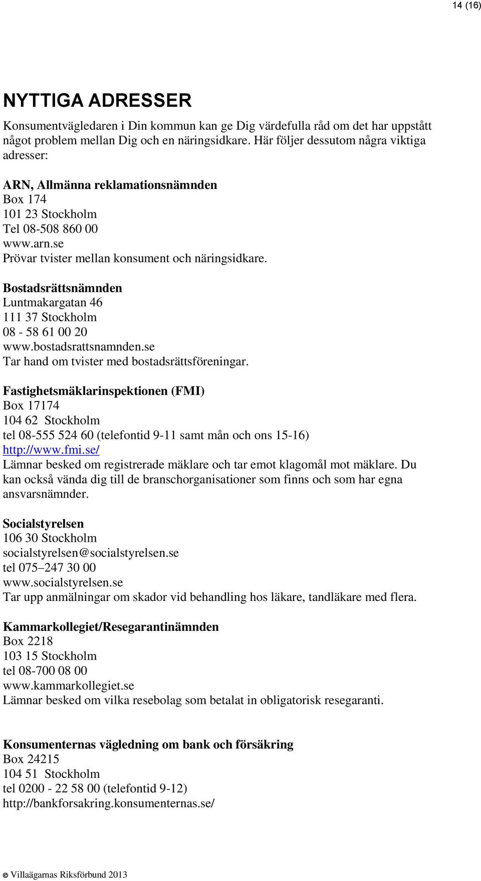 Bostadsrättsnämnden Luntmakargatan 46 111 37 Stockholm 08-58 61 00 20 www.bostadsrattsnamnden.se Tar hand om tvister med bostadsrättsföreningar.