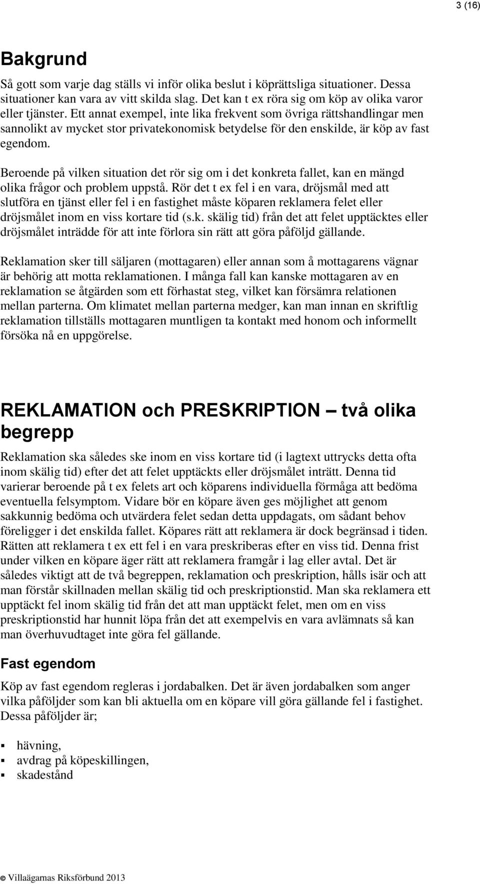 Ett annat exempel, inte lika frekvent som övriga rättshandlingar men sannolikt av mycket stor privatekonomisk betydelse för den enskilde, är köp av fast egendom.