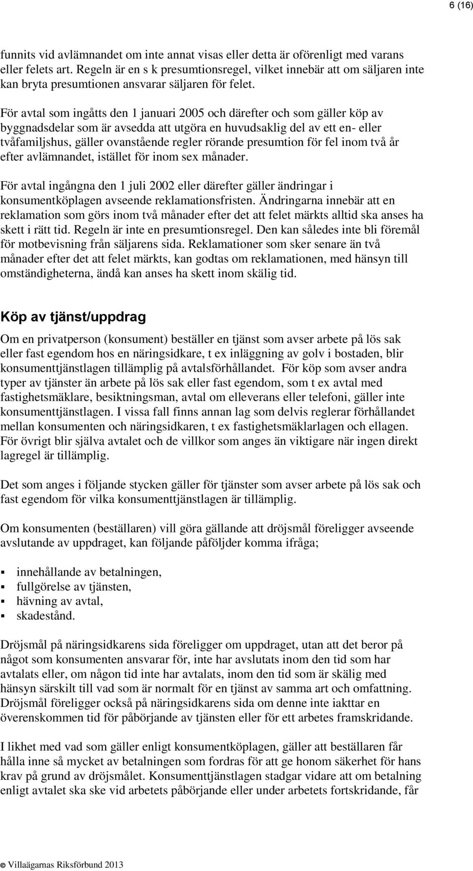 För avtal som ingåtts den 1 januari 2005 och därefter och som gäller köp av byggnadsdelar som är avsedda att utgöra en huvudsaklig del av ett en- eller tvåfamiljshus, gäller ovanstående regler