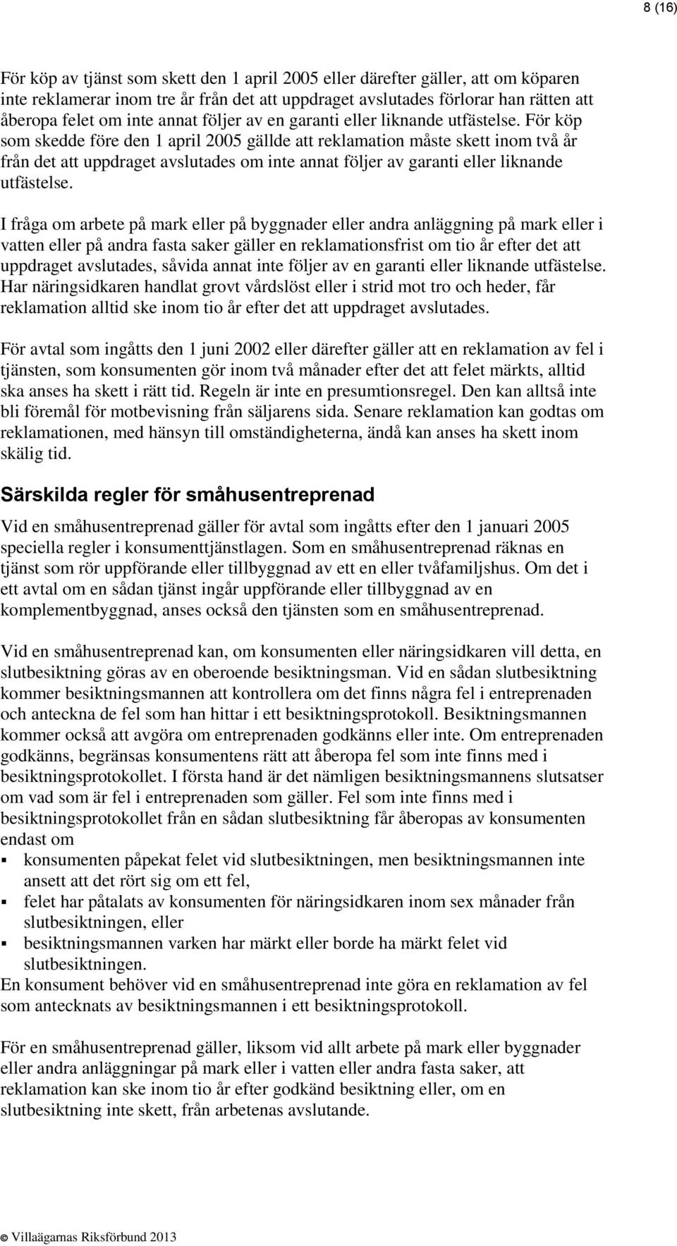 För köp som skedde före den 1 april 2005 gällde att reklamation måste skett inom två år från det att uppdraget avslutades om inte annat följer av garanti eller liknande utfästelse.