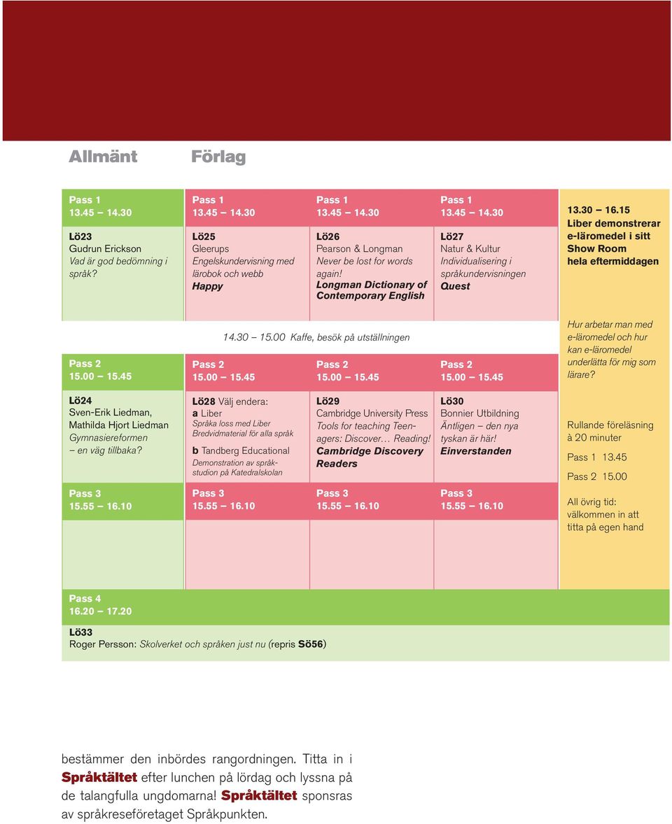15 Liber demonstrerar e-läromedel i sitt Show Room hela eftermiddagen 15.00 15.45 14.30 15.00 Kaffe, besök på utställningen 15.00 15.45 15.00 15.45 15.00 15.45 Hur arbetar man med e-läromedel och hur kan e-läromedel underlätta för mig som lärare?