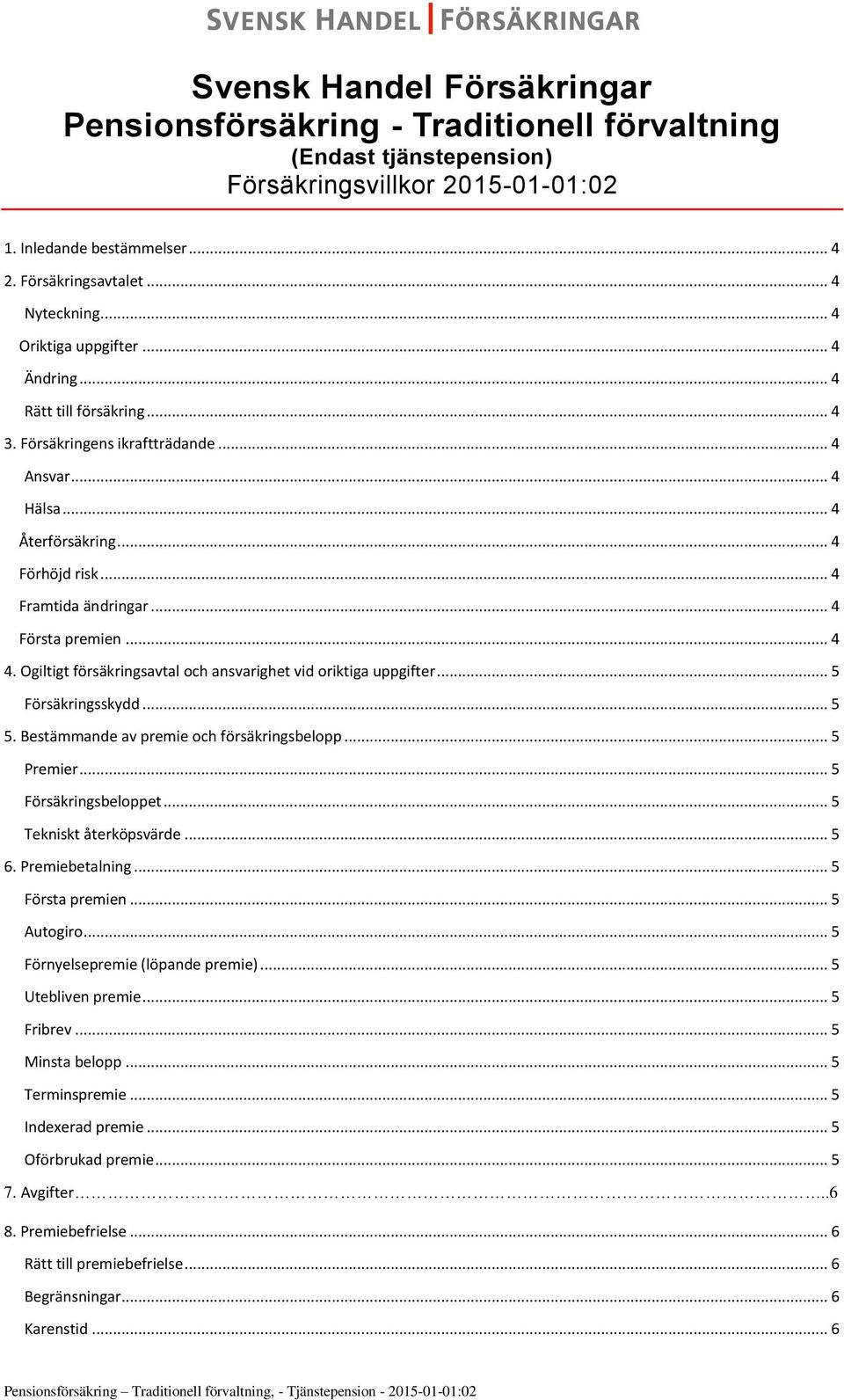 .. 4 Första premien... 4 4. Ogiltigt försäkringsavtal och ansvarighet vid oriktiga uppgifter... 5 Försäkringsskydd... 5 5. Bestämmande av premie och försäkringsbelopp... 5 Premier.
