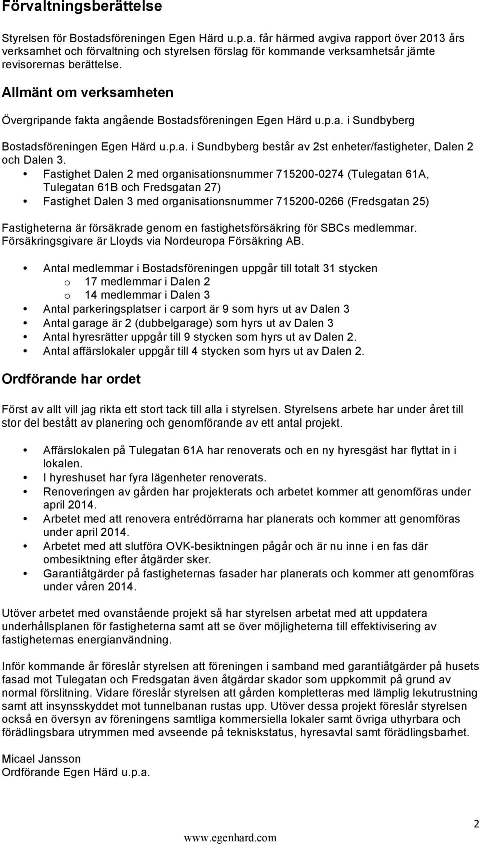 Fastighet Dalen 2 med organisationsnummer 715200-0274 (Tulegatan 61A, Tulegatan 61B och Fredsgatan 27) Fastighet Dalen 3 med organisationsnummer 715200-0266 (Fredsgatan 25) Fastigheterna är