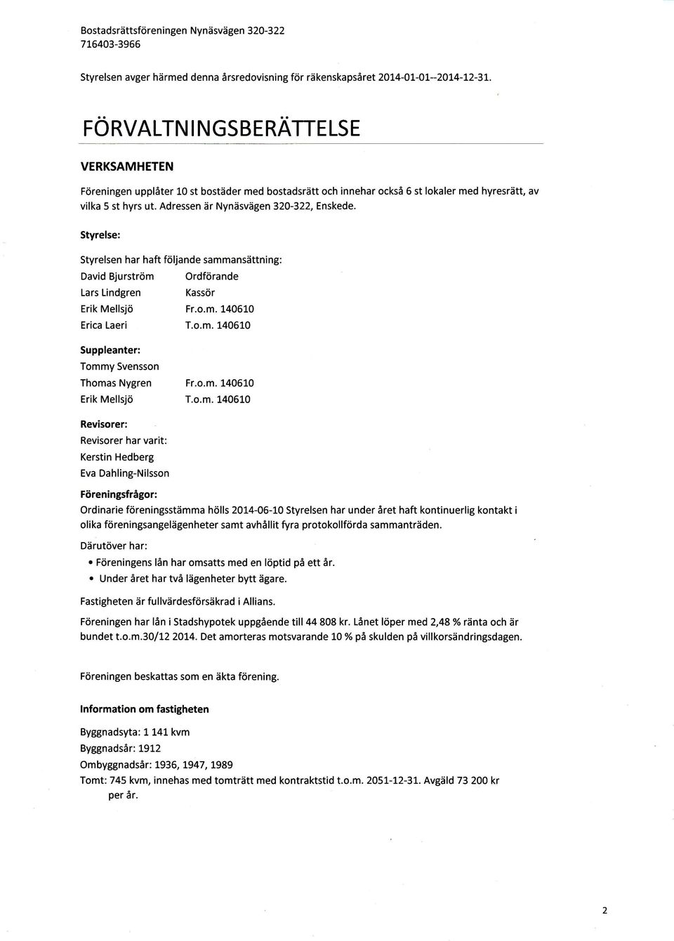 Adressen är Nynäsvägen320-322, Enskede. Styrelse: Styrelsen har haft följande sammansättning: David Bjurström Ordförande Lars Lindgren Erik Mellsjö Kassör Fr.o.m. t406t0 Erica Laeri T.o.m. 140610 Suppleanter: Tommy Svensson Thomas Nygren Fr.