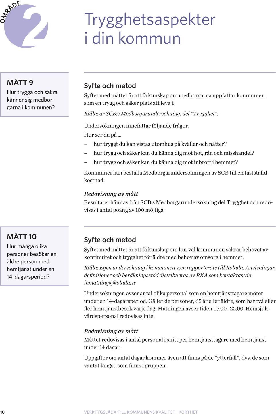 Undersökningen innefattar följande frågor. Hur ser du på hur tryggt du kan vistas utomhus på kvällar och nätter? hur trygg och säker kan du känna dig mot hot, rån och misshandel?