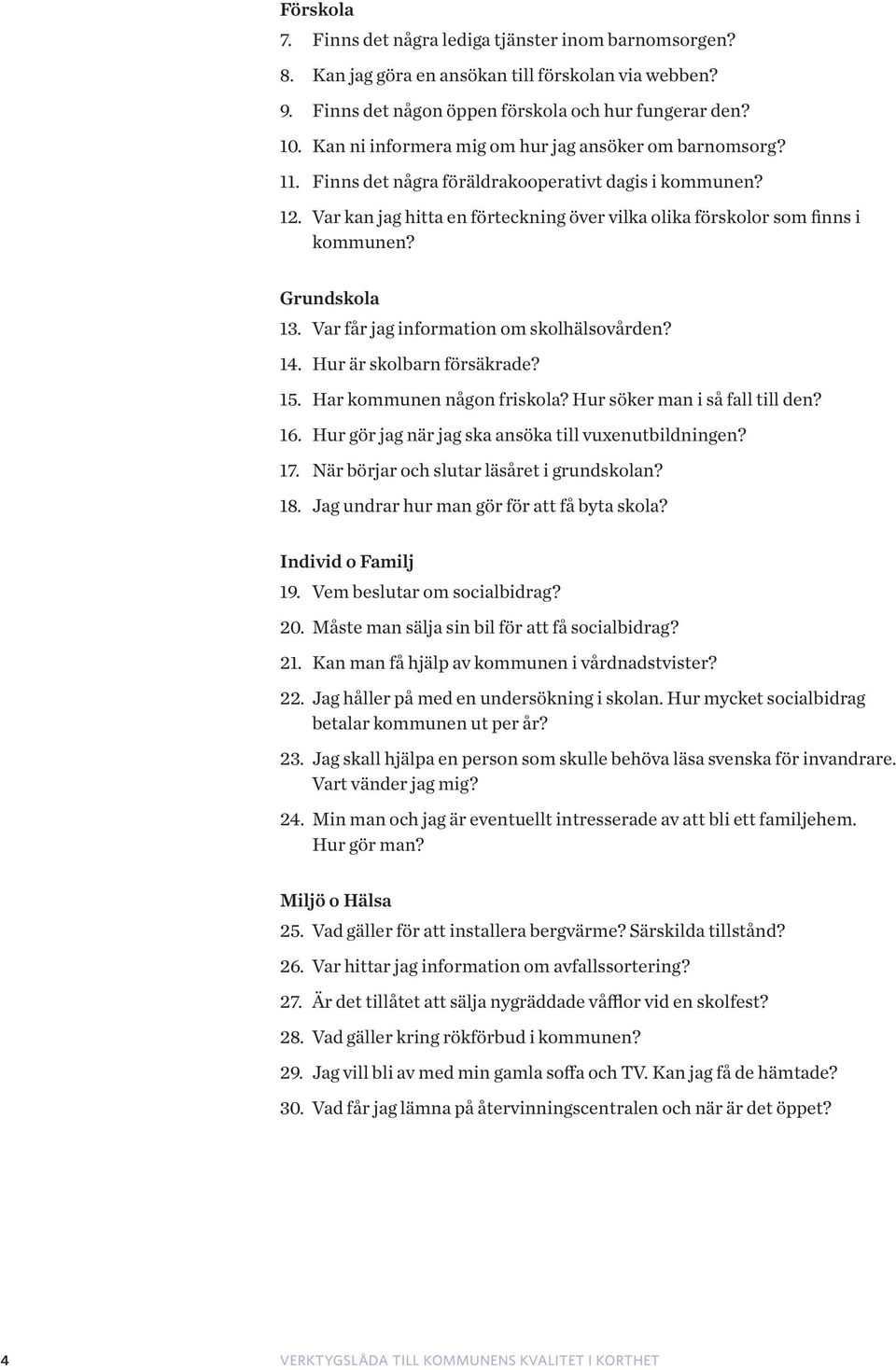 Grundskola 13. Var får jag information om skolhälsovården? 14. Hur är skolbarn försäkrade? 15. Har kommunen någon friskola? Hur söker man i så fall till den? 16.