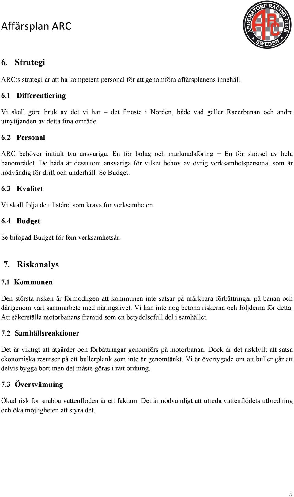 En för bolag och marknadsföring + En för skötsel av hela banområdet. De båda är dessutom ansvariga för vilket behov av övrig verksamhetspersonal som är nödvändig för drift och underhåll. Se Budget. 6.