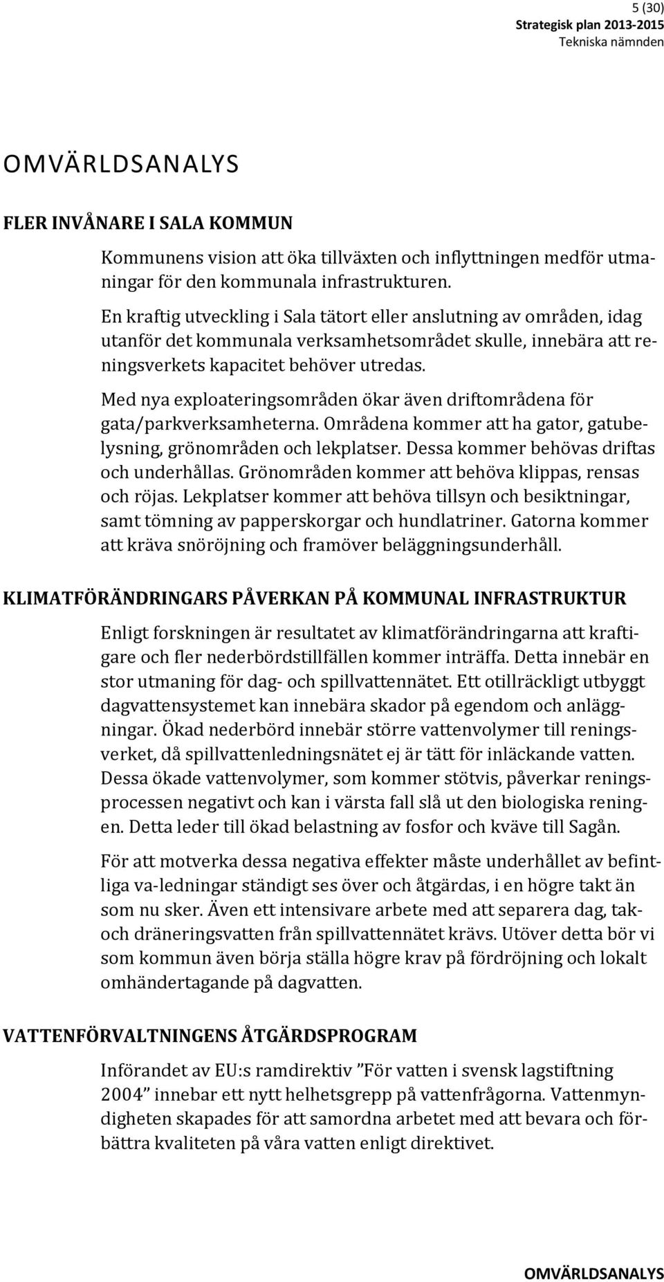 Med nya exploateringsområden ökar även driftområdena för gata/parkverksamheterna. Områdena kommer att ha gator, gatubelysning, grönområden och lekplatser. Dessa kommer behövas driftas och underhållas.