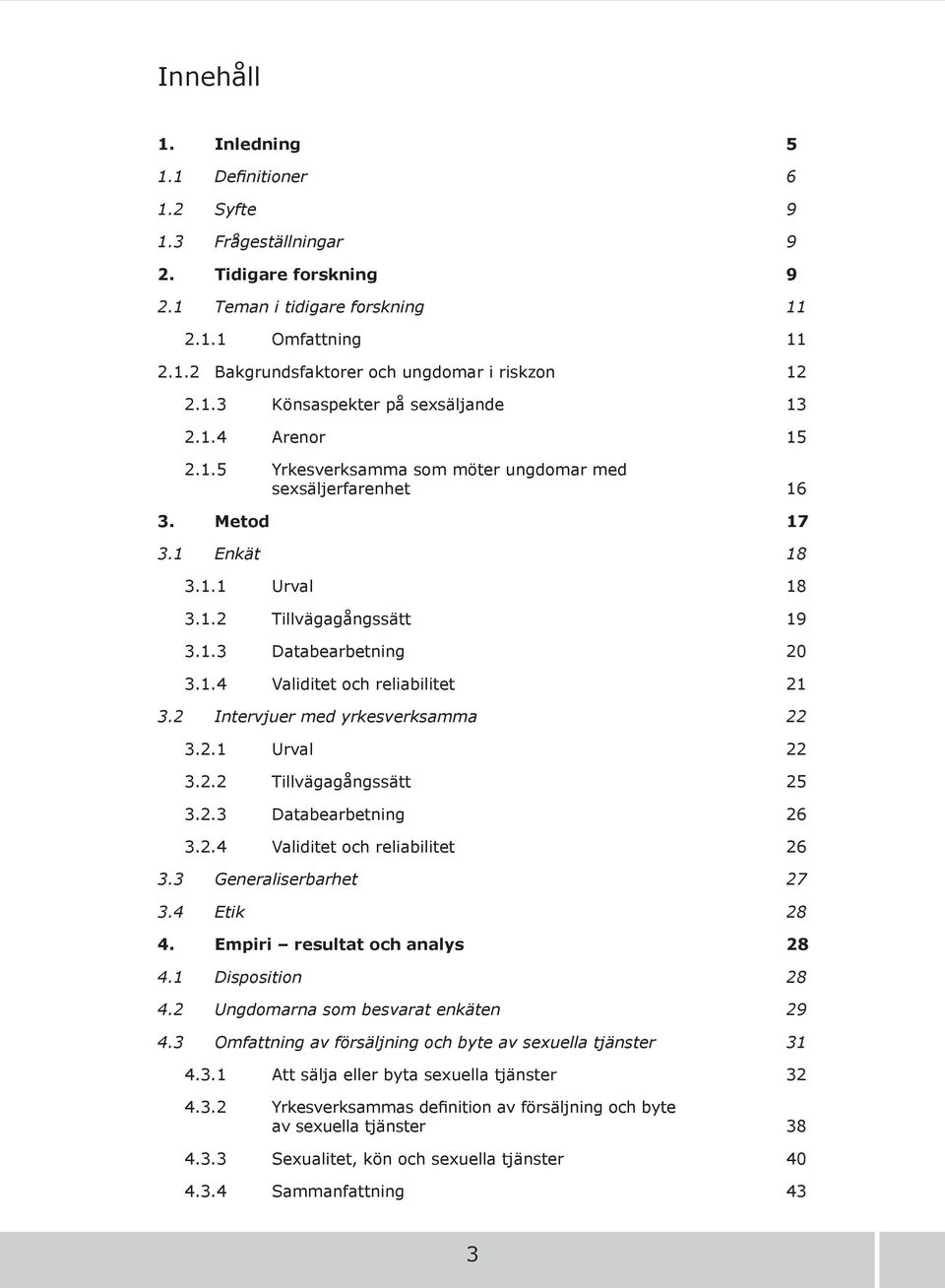 1.4 Validitet och reliabilitet 1 3.2 Intervjuer med yrkesverksamma 22 3.2.1 Urval 3.2.2 Tillvägagångssätt 5 3.2.3 Databearbetning 6 3.2.4 Validitet och reliabilitet 6 3.3 Generaliserbarhet 27 3.