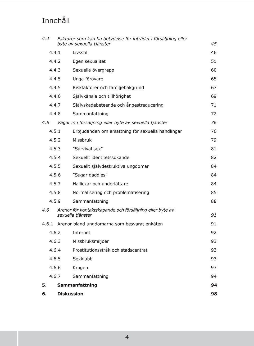 5 Vägar in i försäljning eller byte av sexuella tjänster 76 4.5.1 Erbjudanden om ersättning för sexuella handlingar 76 4.5.2 Missbruk 79 4.5.3 Survival sex 81 4.5.4 Sexuellt identitetssökande 82 4.5.5 Sexuellt självdestruktiva ungdomar 84 4.