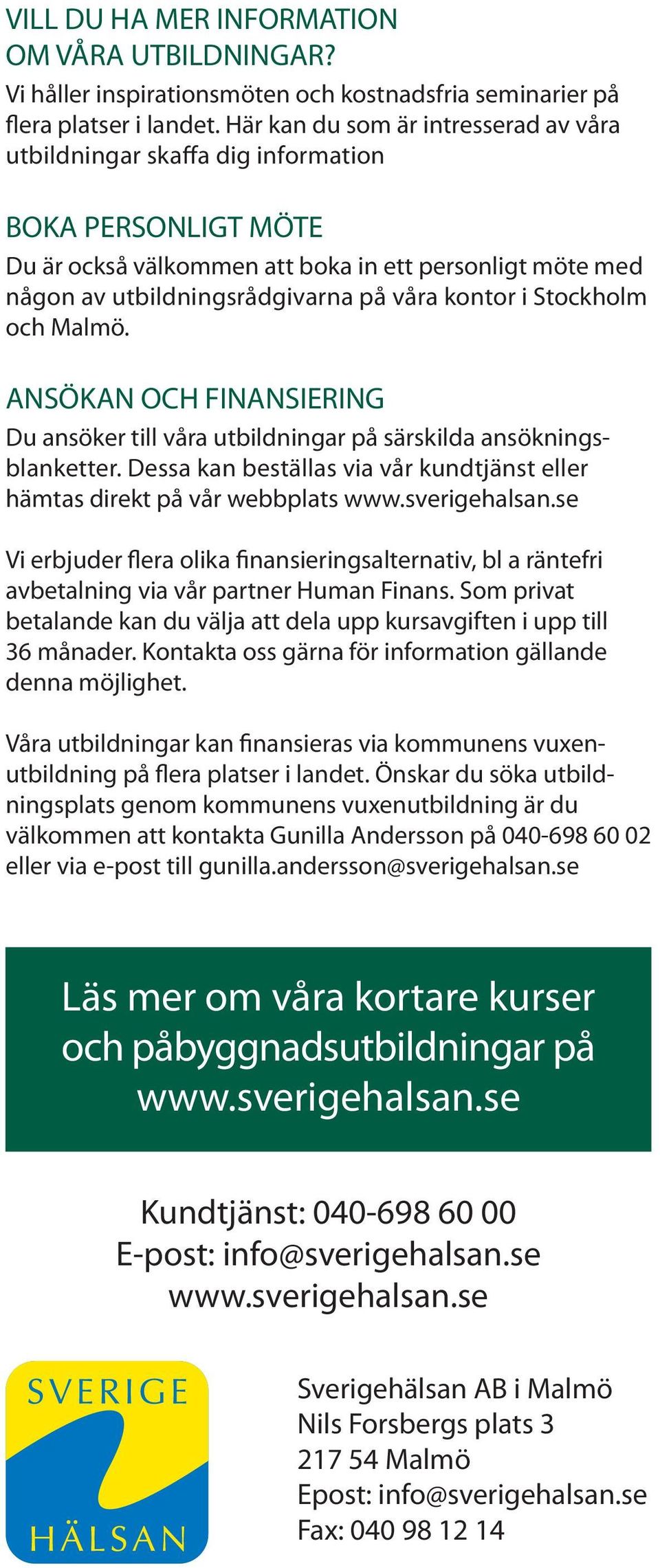 BOKA PERSONLIGT MÖTE Du är också välkommen att boka in ett personligt möte med någon av utbildningsrådgivarna på våra kontor i Stockholm och Malmö.