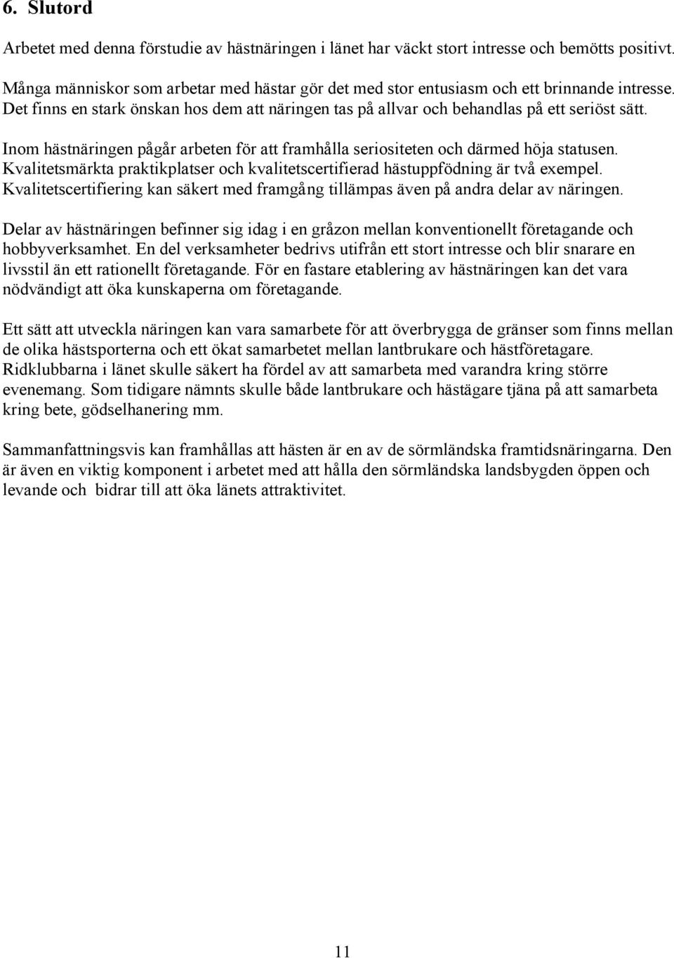 Inom hästnäringen pågår arbeten för att framhålla seriositeten och därmed höja statusen. Kvalitetsmärkta praktikplatser och kvalitetscertifierad hästuppfödning är två exempel.