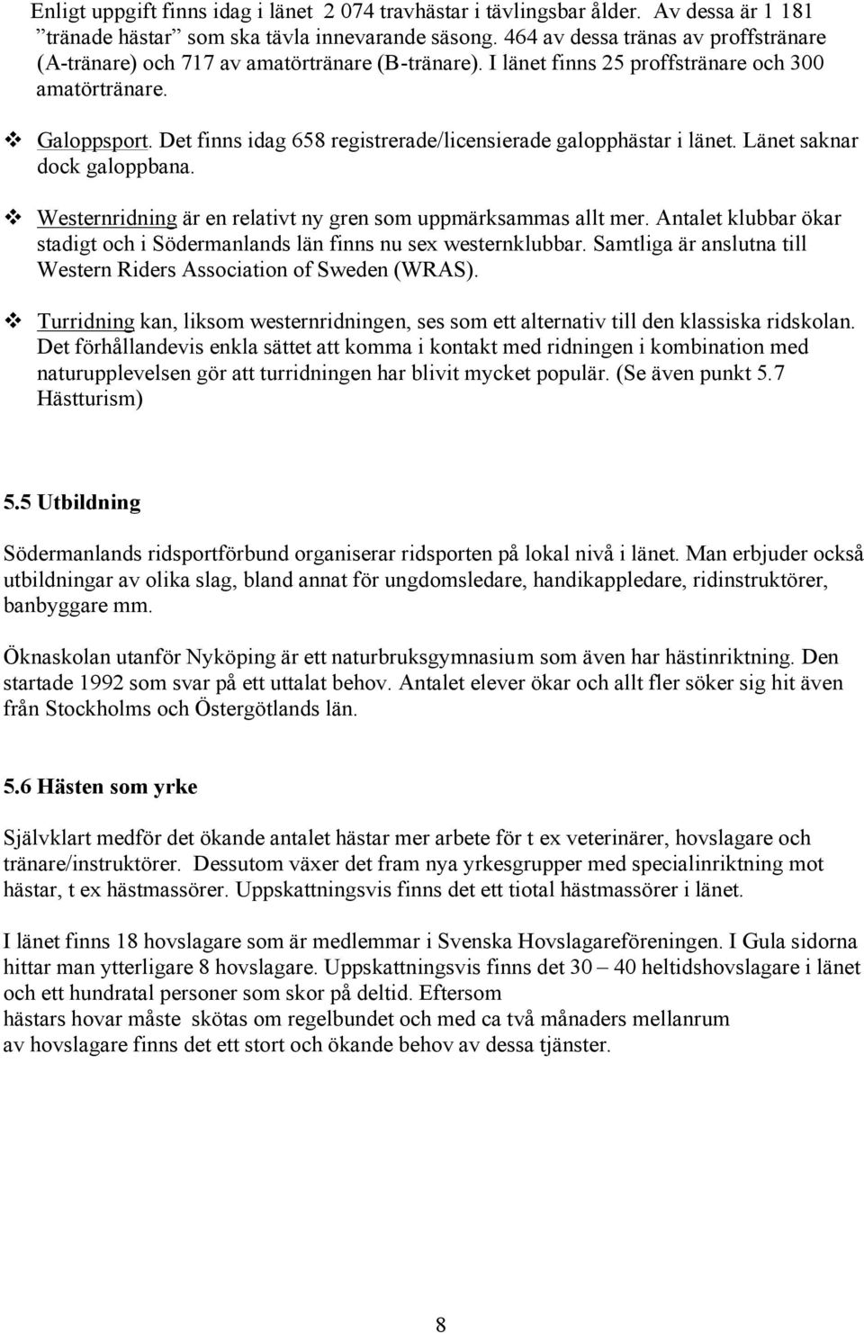 Det finns idag 658 registrerade/licensierade galopphästar i länet. Länet saknar dock galoppbana. Westernridning är en relativt ny gren som uppmärksammas allt mer.