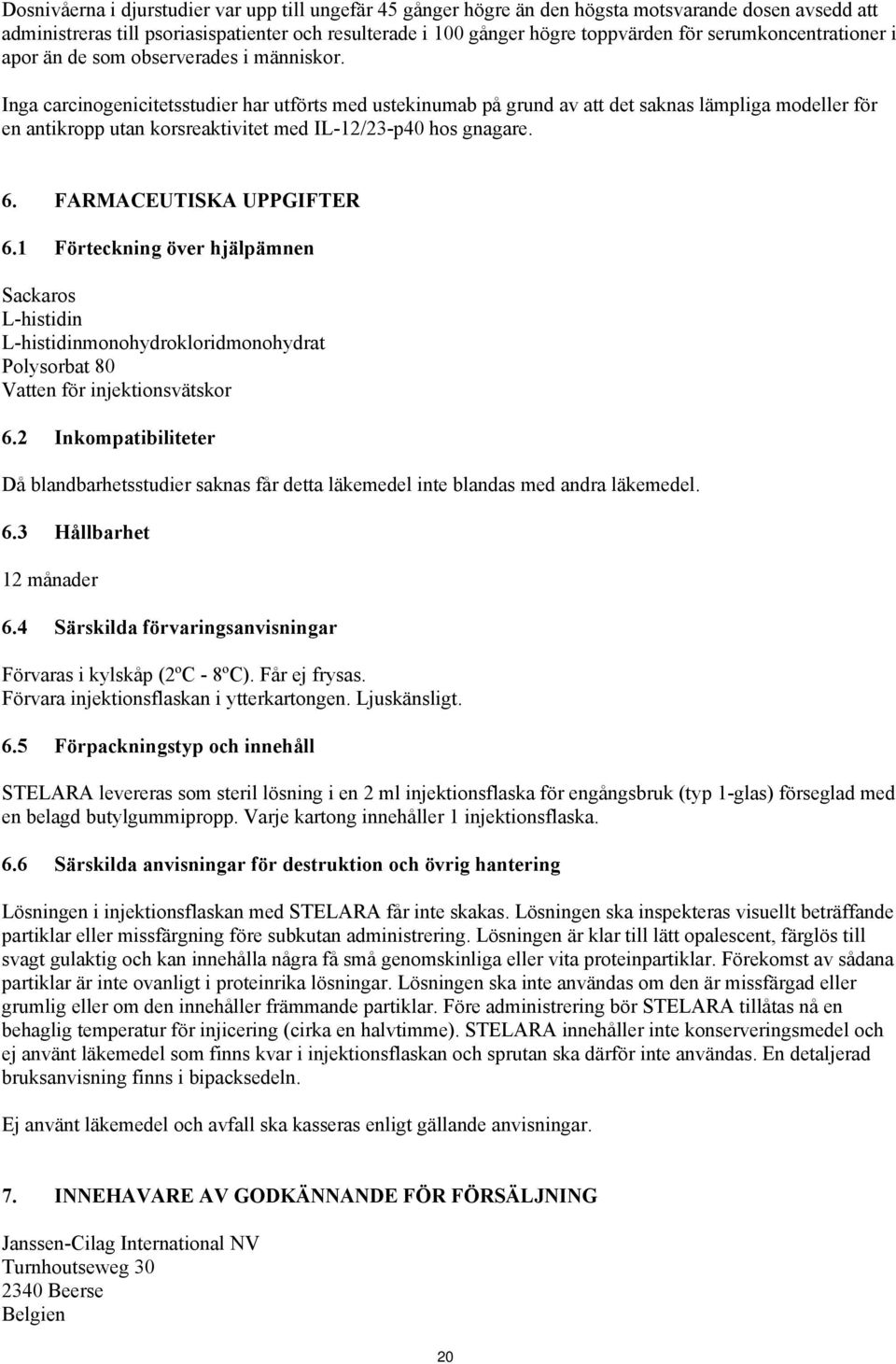 Inga carcinogenicitetsstudier har utförts med ustekinumab på grund av att det saknas lämpliga modeller för en antikropp utan korsreaktivitet med IL-12/23-p40 hos gnagare. 6. FARMACEUTISKA UPPGIFTER 6.