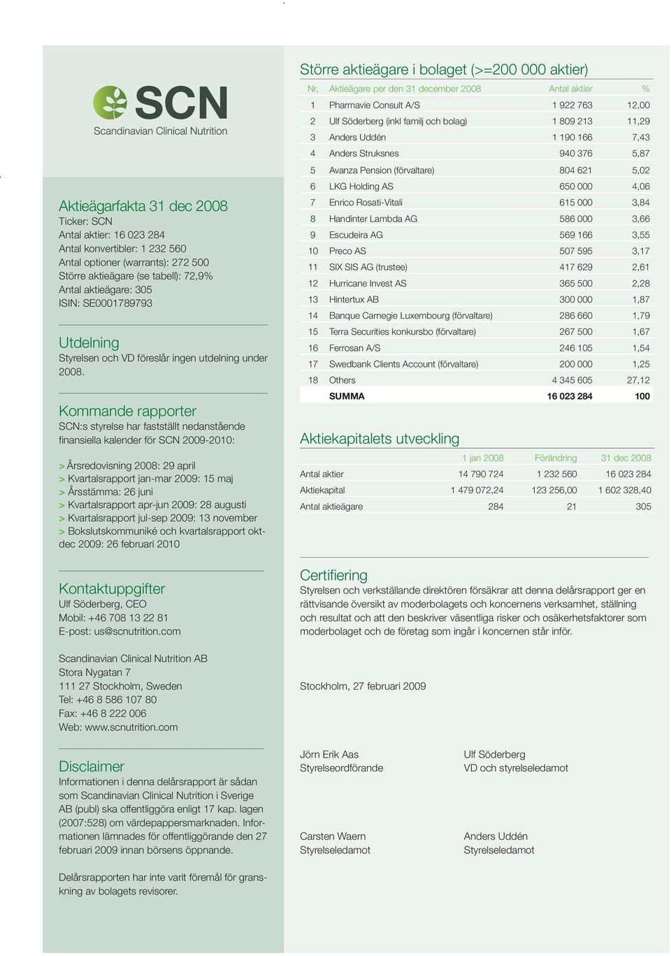 Kommande rapporter SCN:s styrelse har fastställt nedanstående finansiella kalender för SCN 29-21: > Årsredovisning 28: 29 april > Kvartalsrapport jan-mar 29: 15 maj > Årsstämma: 26 juni >