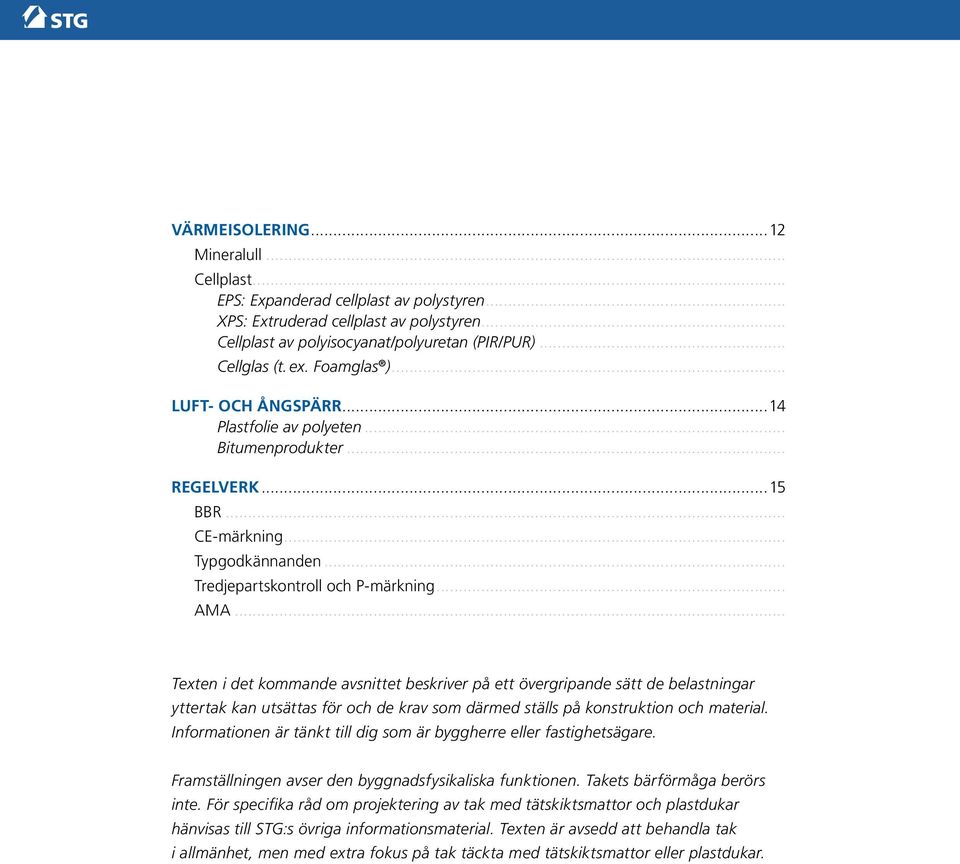 .. Texten i det kommande avsnittet beskriver på ett övergripande sätt de belastningar yttertak kan utsättas för och de krav som därmed ställs på konstruktion och material.