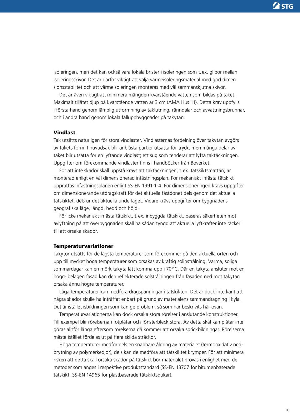 Det är även viktigt att minimera mängden kvarstående vatten som bildas på taket. Maximalt tillåtet djup på kvarstående vatten är 3 cm (AMA Hus 11).