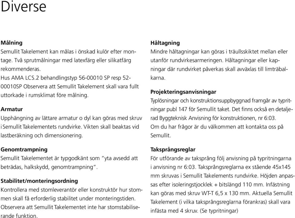 beaktas vid lastberäkning och dimensionering Genomtrampning Semullit Takelementet är typgodkänt som yta avsedd att beträdas, halkskydd, genomtrampning Stabilitet/monteringsordning Kontrollera med