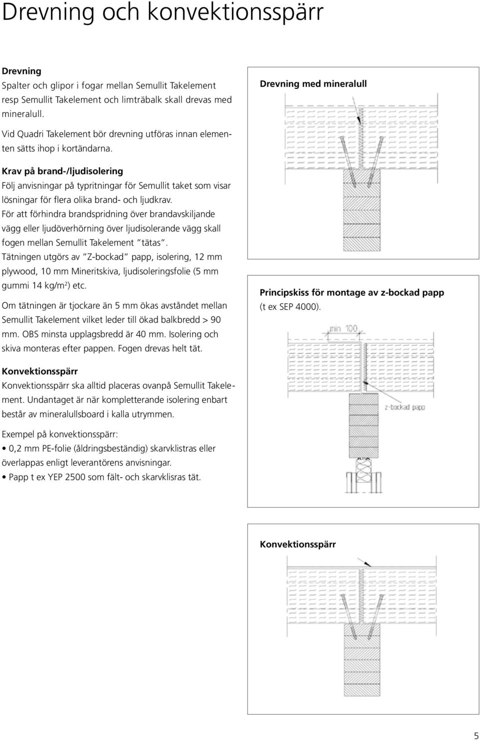 och ljudkrav För att förhindra brandspridning över brandavskiljande vägg eller ljudöverhörning över ljudisolerande vägg skall fogen mellan Semullit Takelement tätas Tätningen utgörs av Z-bockad papp,