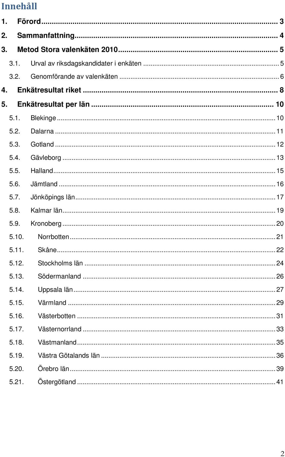 Jönköpings län... 17 5.8. Kalmar län... 19 5.9. Kronoberg... 20 5.10. Norrbotten... 21 5.11. Skåne... 22 5.12. Stockholms län... 24 5.13. Södermanland... 26 5.14. Uppsala län.